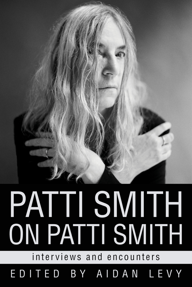 Patti Smith on Patti Smith Interviews and Encounters by Aidan Levy