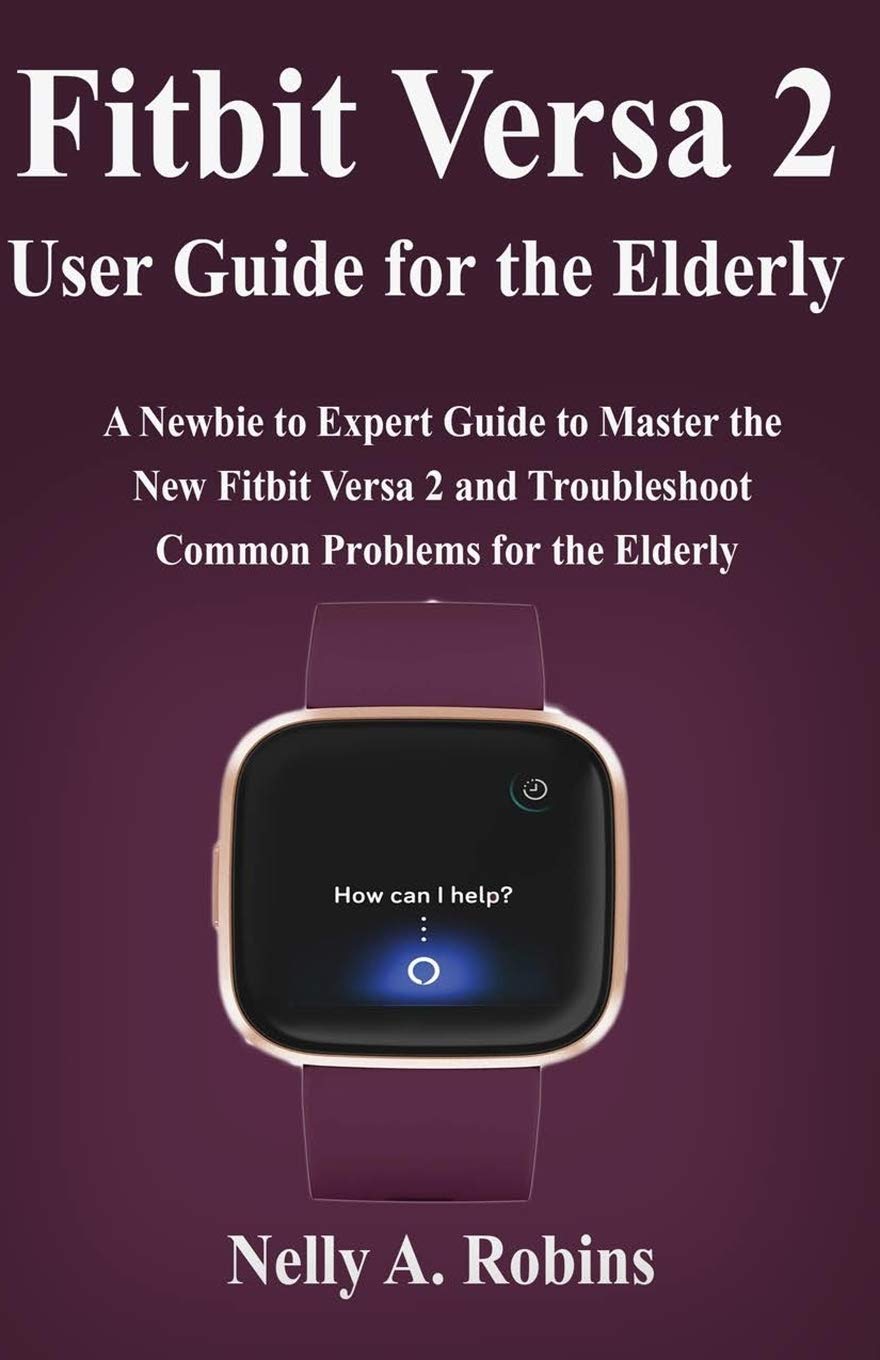 Fitbit Versa 2 User Guide for the Elderly A Newbie to Expert Guide to
