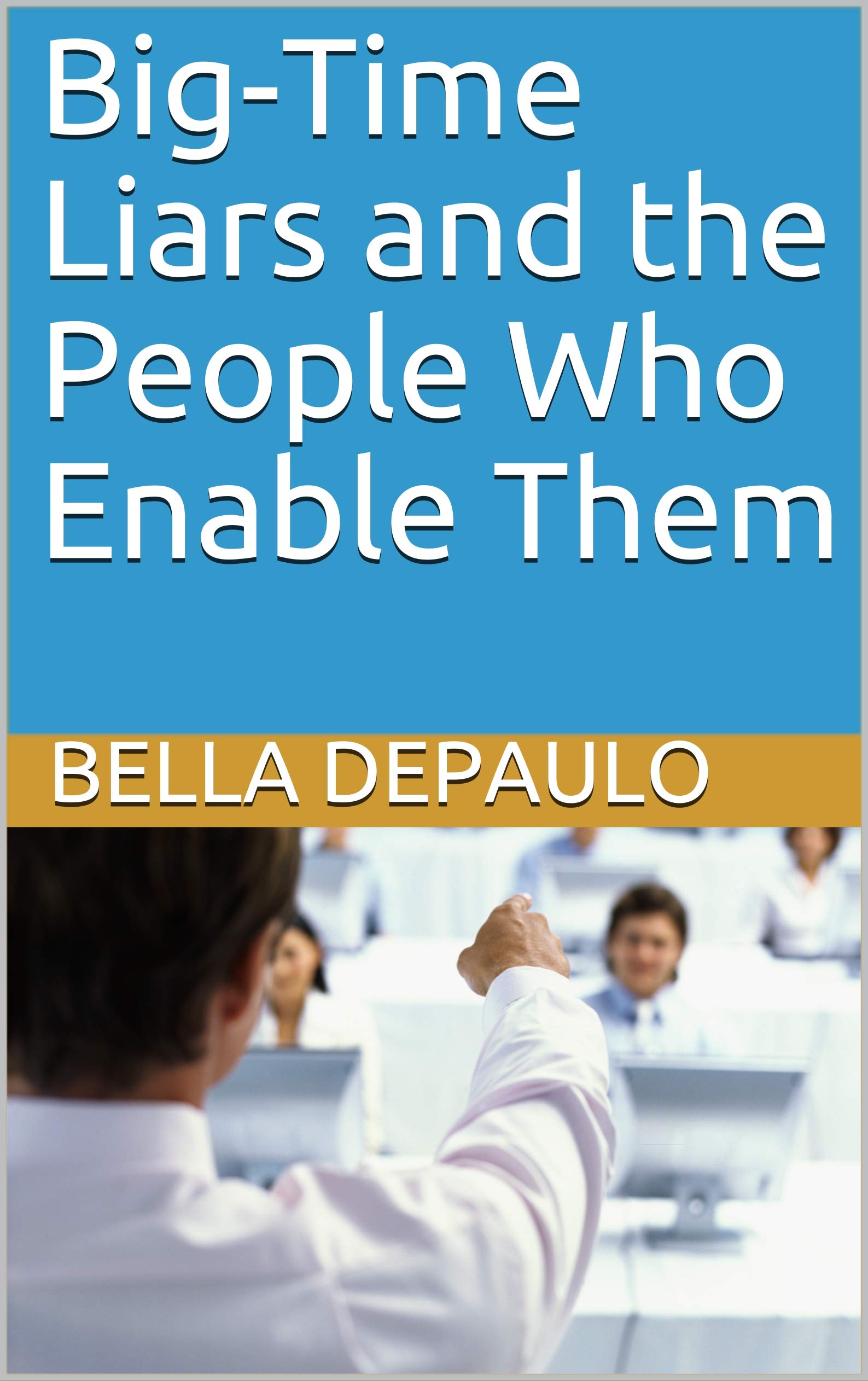 BigTime Liars and the People Who Enable Them by Bella DePaulo Goodreads