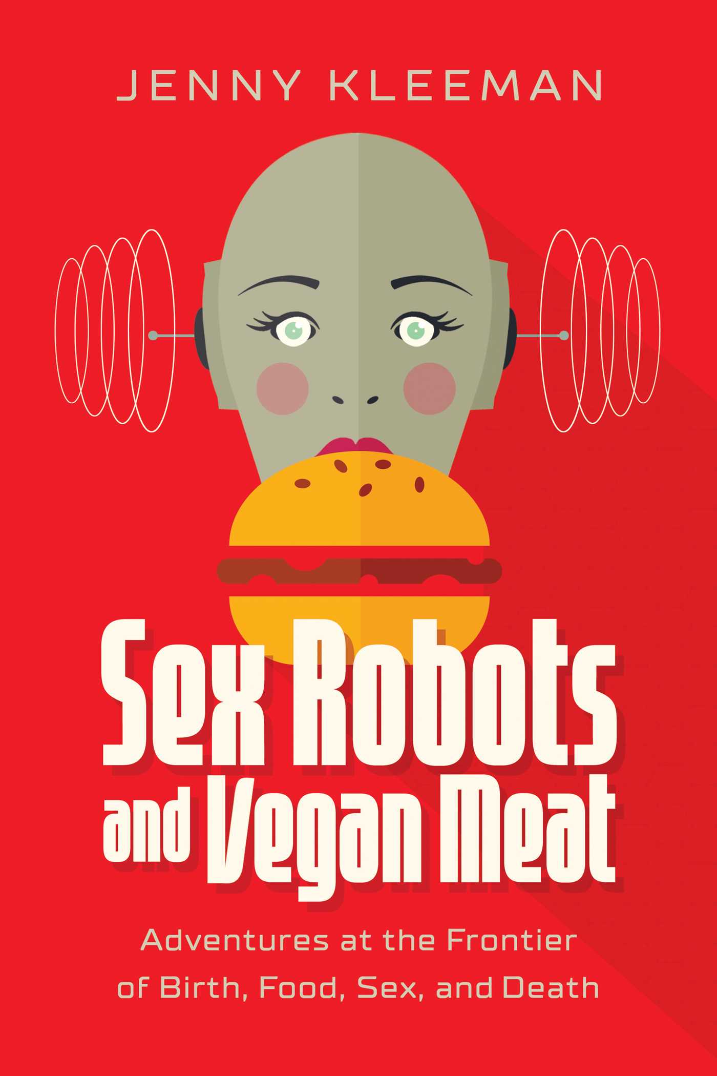 Sex Robots and Vegan Meat: Adventures at the Frontier of Birth, Food, Sex and Death