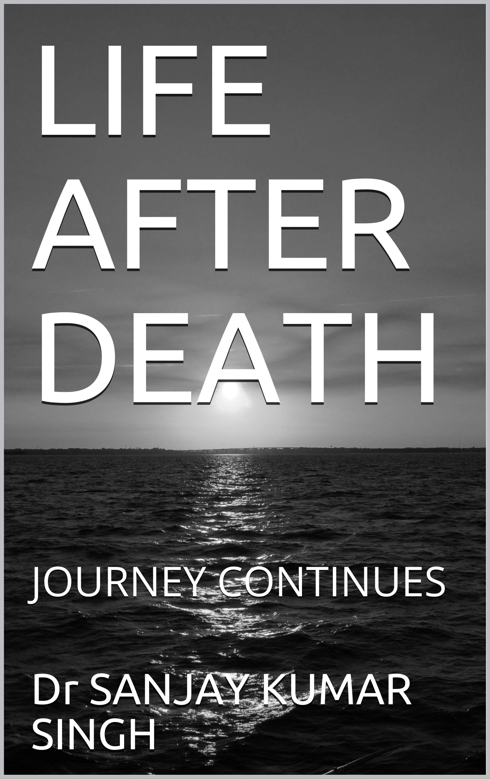 LIFE AFTER DEATH JOURNEY CONTINUES by Sanjay Kumar Singh Goodreads