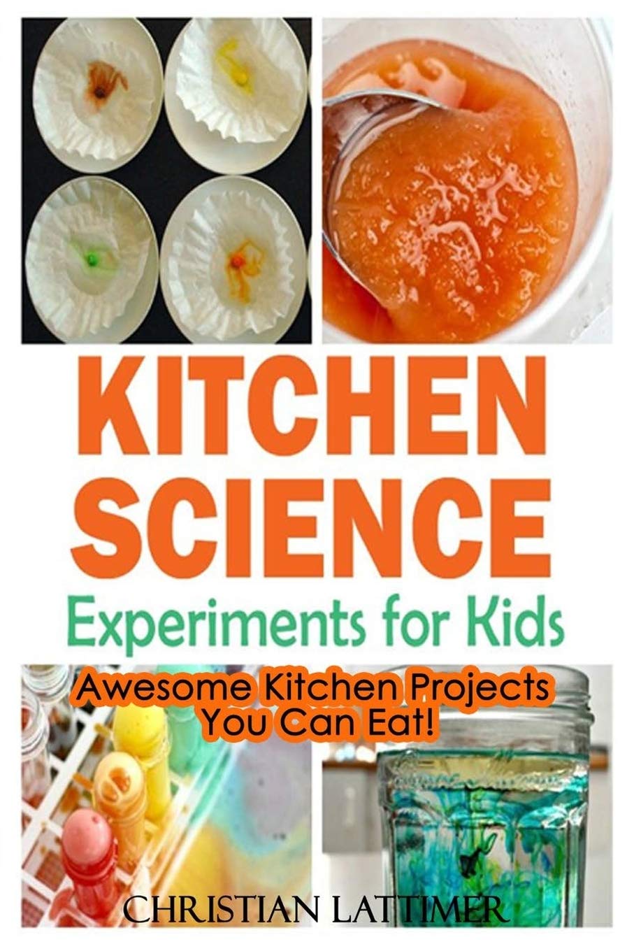 Kitchen Science Experiments for Kids Awesome Kitchen Projects You Can Eat! by Christian
