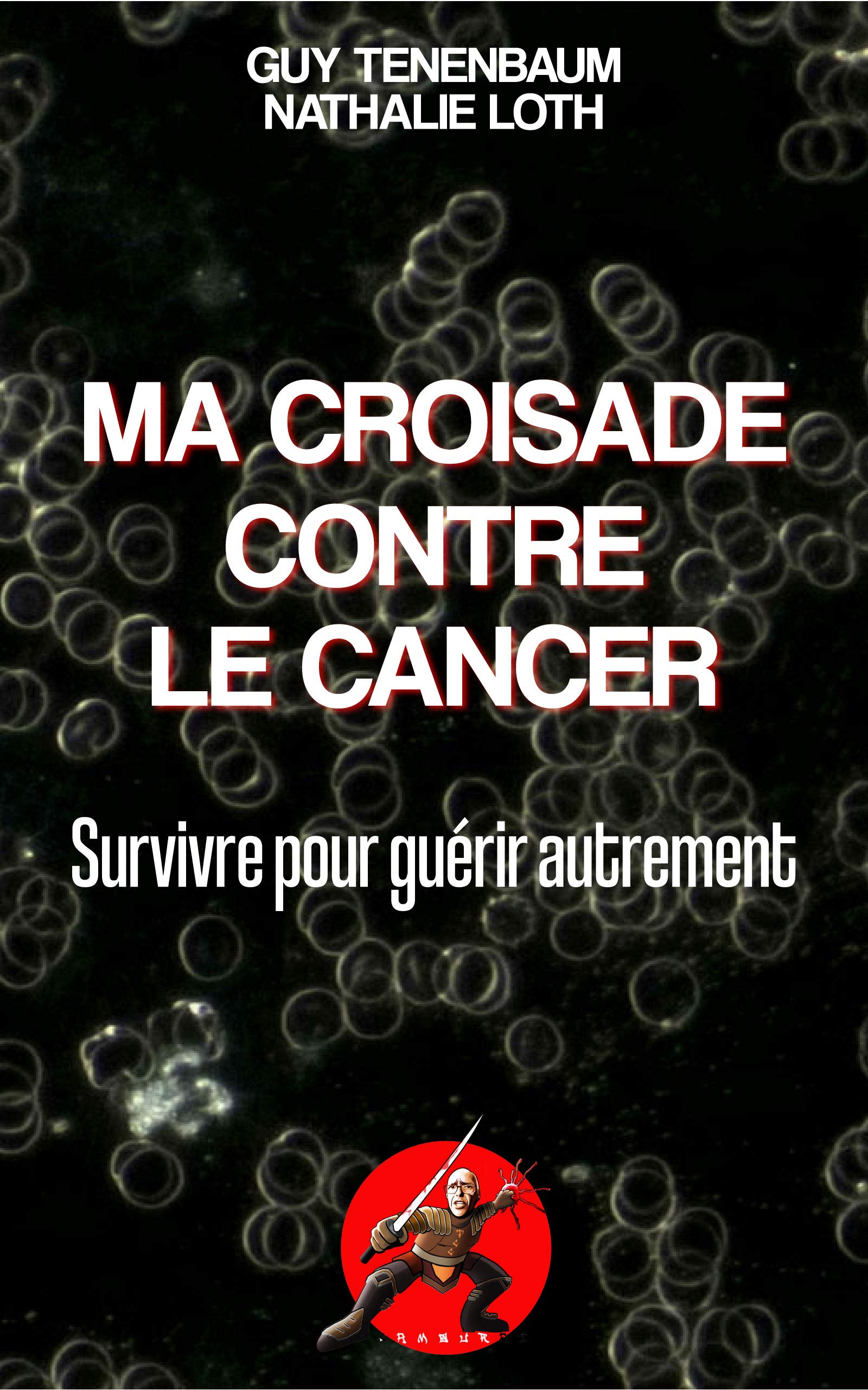 Ma croisade contre le cancer: Survivre pour guérir autrement