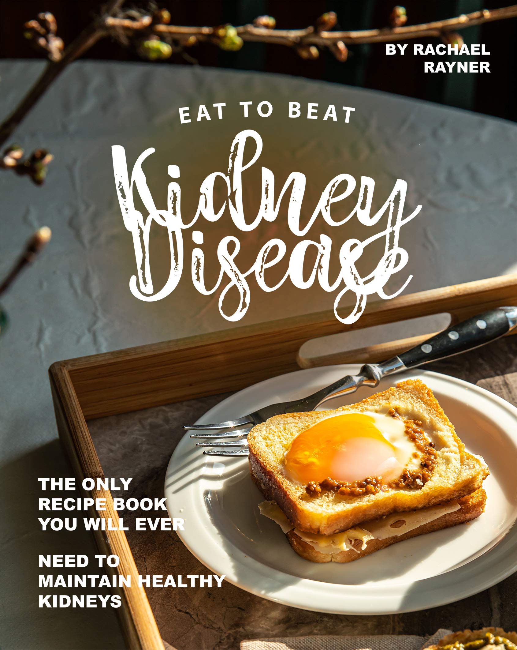 Eat to Beat Kidney Disease The Only Recipe Book You Will Ever Need to