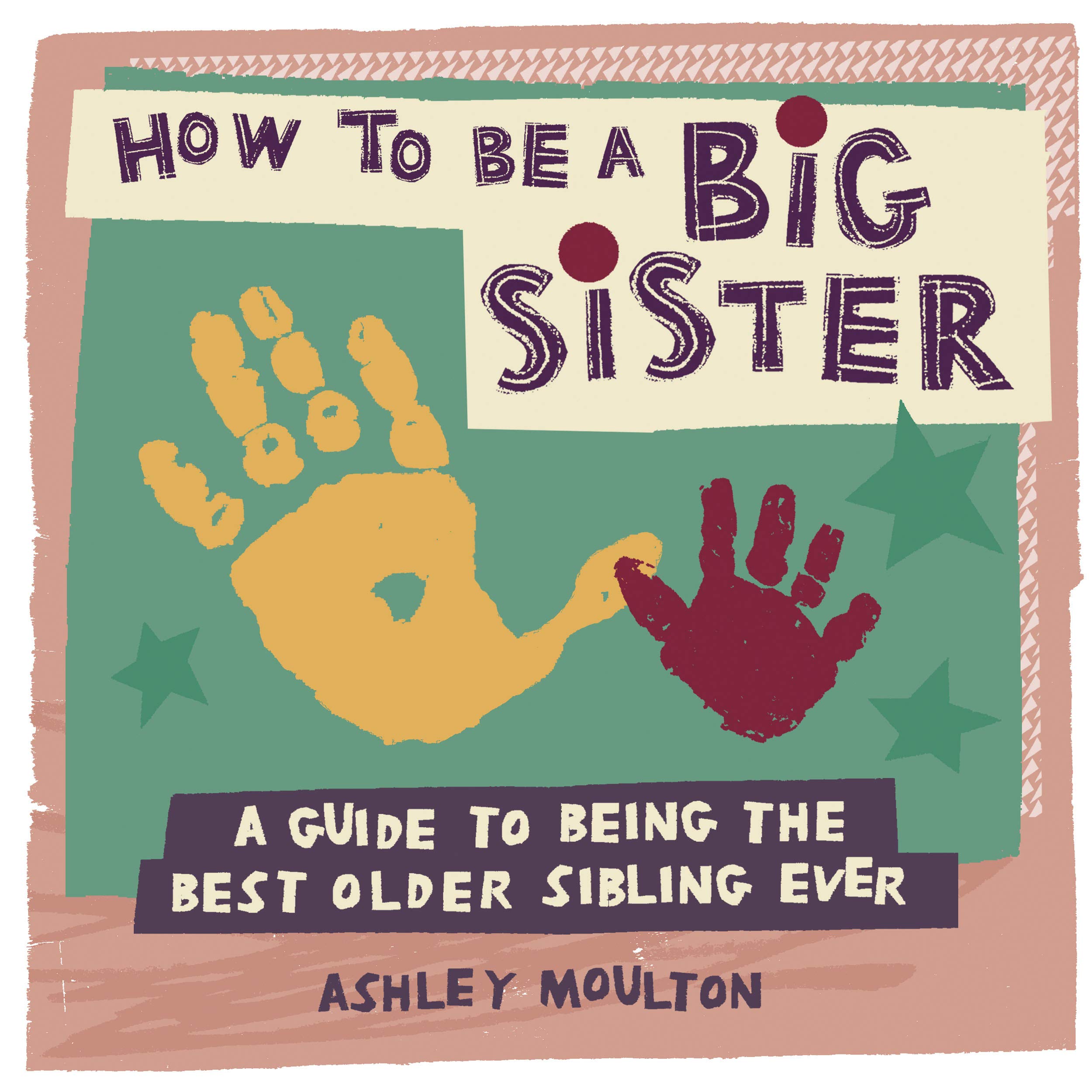 How to Be a Big Sister A Guide to Being the Best Older Sibling Ever by Ashley Moulton Goodreads