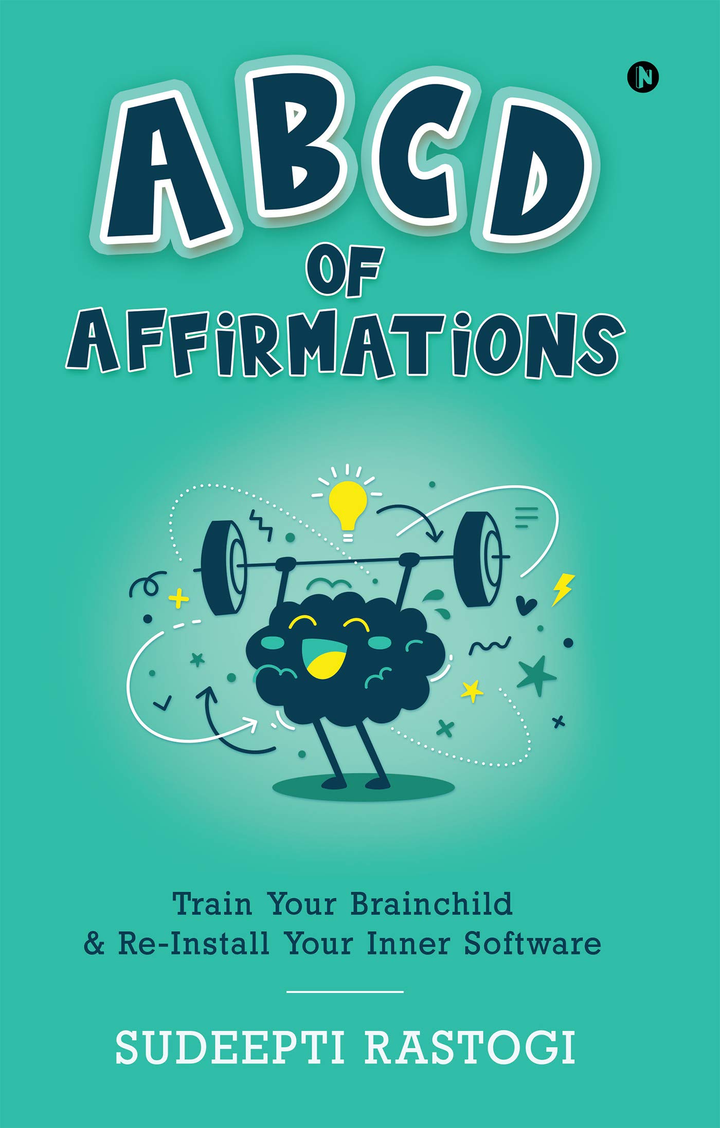 ABCD of Affirmations : Train Your Brainchild & Re-Install Your Inner Software