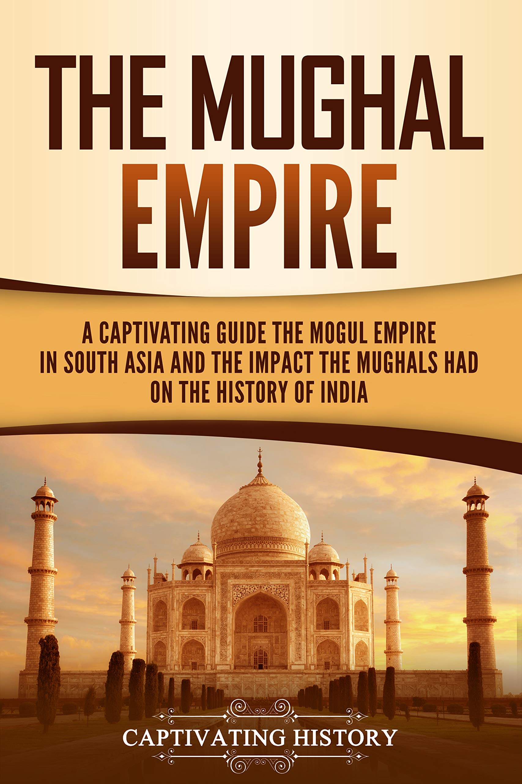 The Mughal Empire A Captivating Guide to the Mughal Empire in South