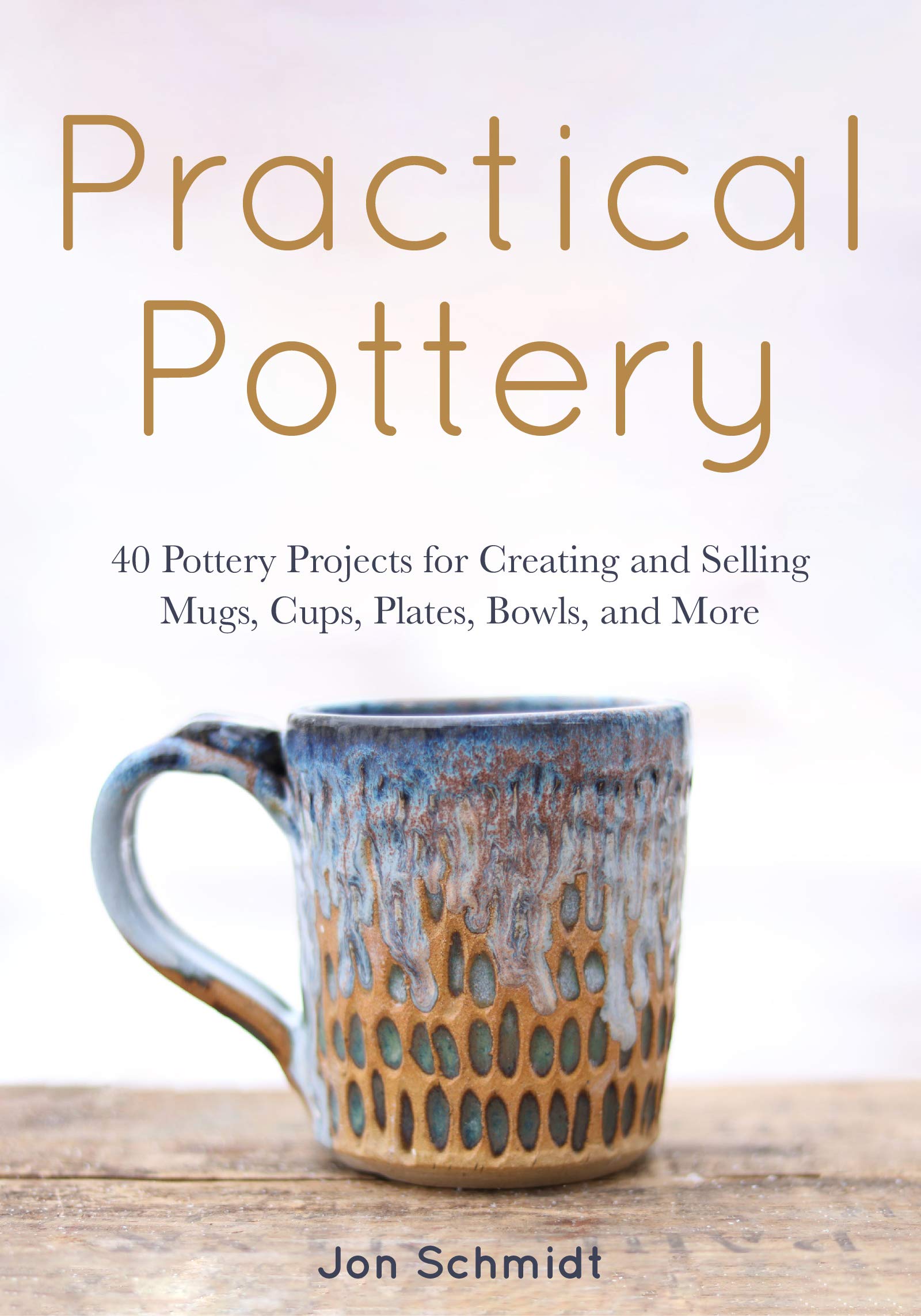 Practical Pottery: 40 Pottery Projects for Creating and Selling Mugs, Cups, Plates, Bowls, and More