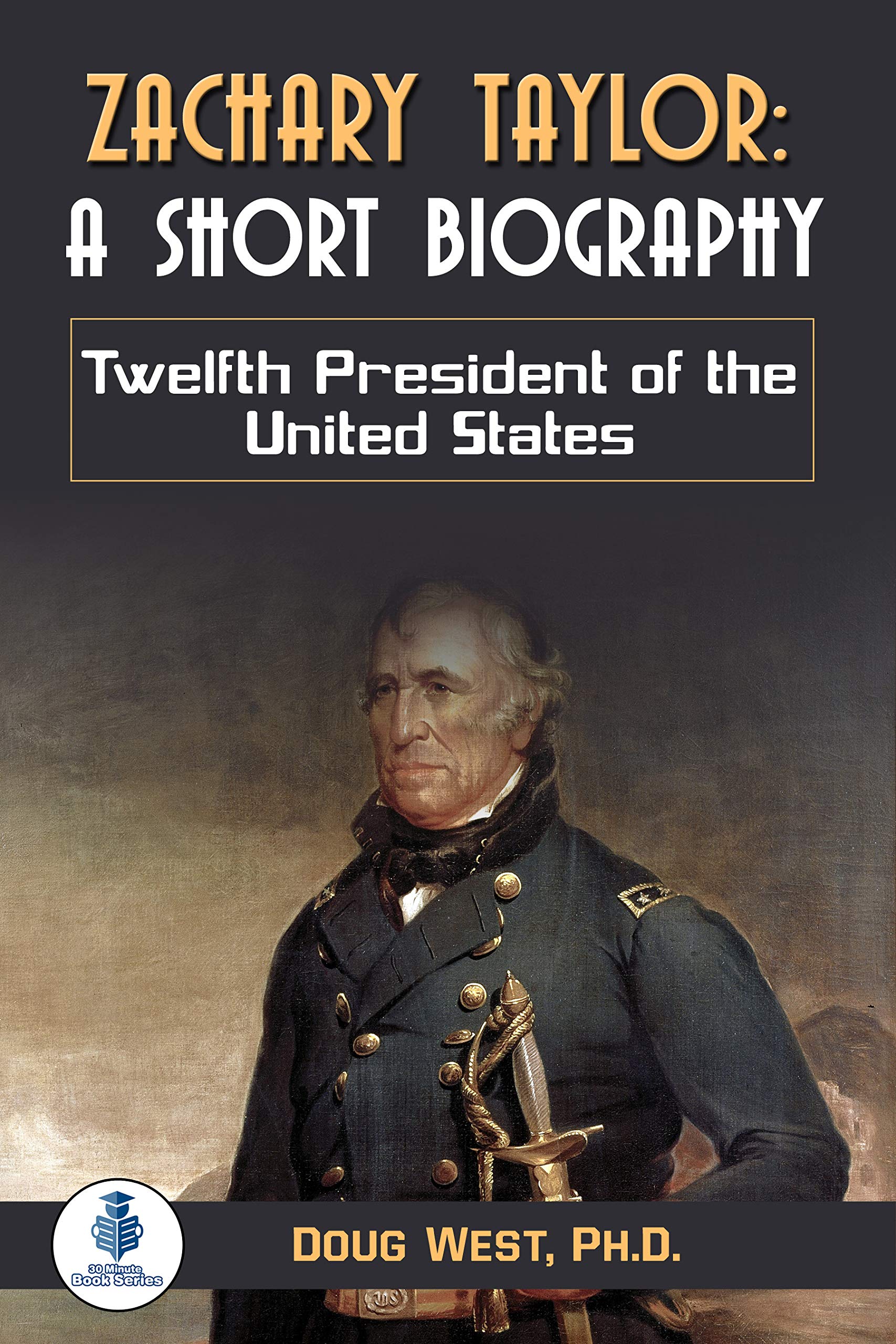 Zachary Taylor: A Short Biography : Twelfth President of the United States