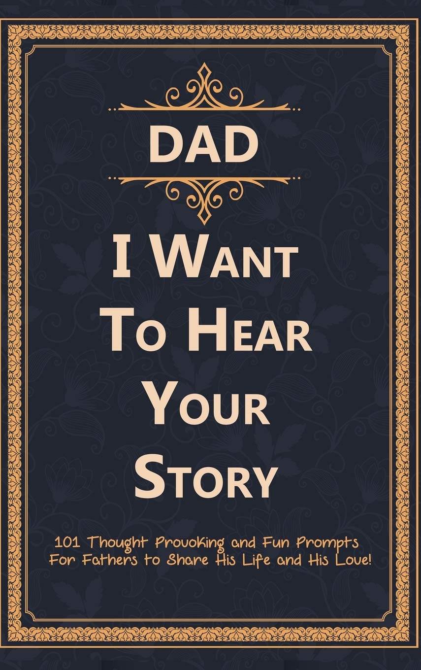Dad, I Want to Hear Your Story 101 Thought Provoking and Fun Prompts For Fathers to Share His