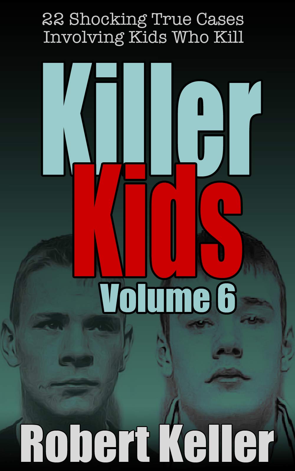 Killer Kids Volume 6 22 Shocking True Crime Cases of Kids Who Kill by