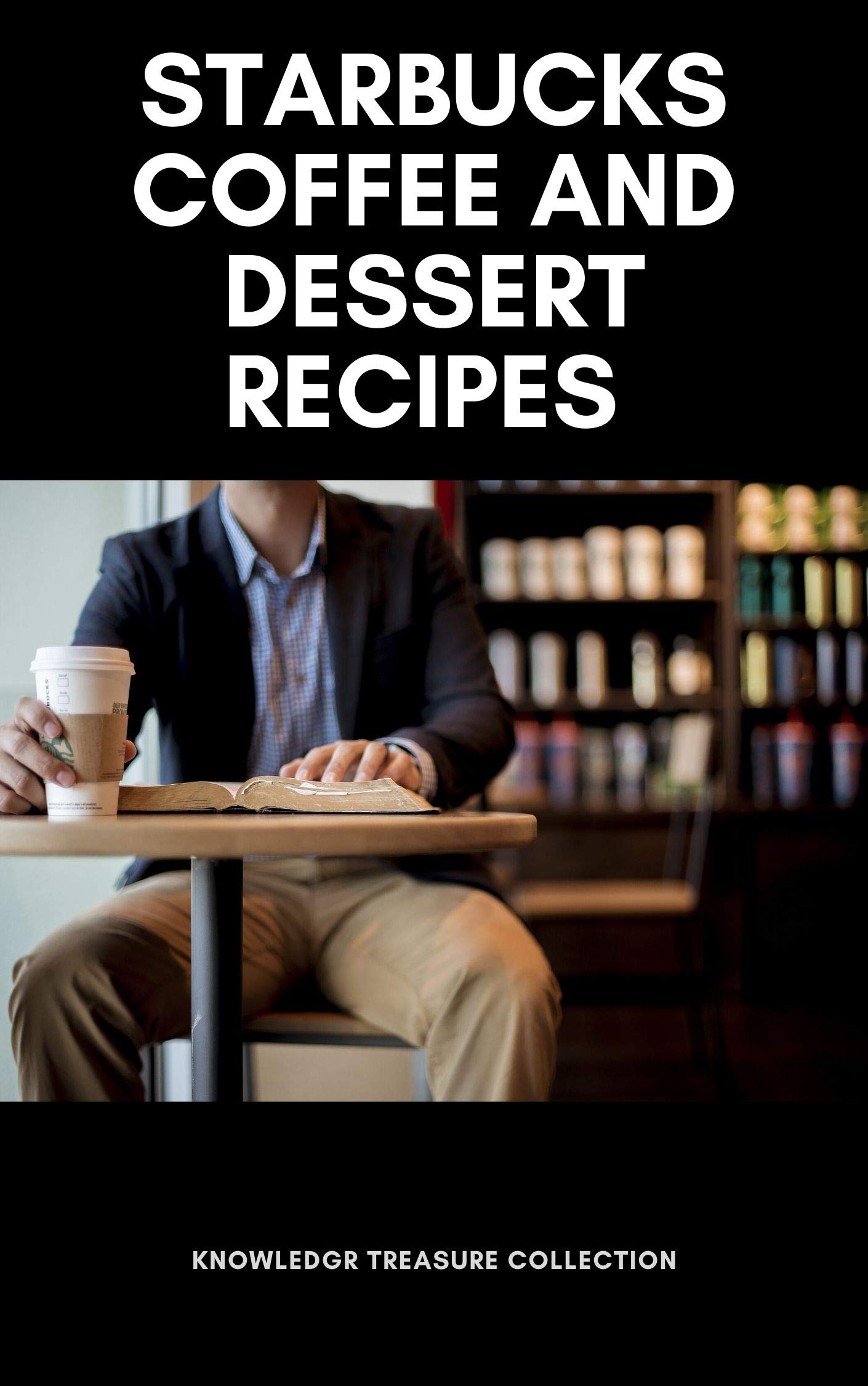 The Ultimate Starbucks Coffee Recipe Book by Knowledge Treasure