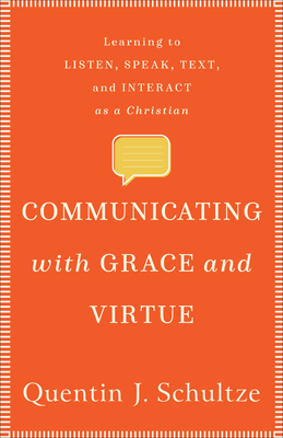Communicating with Grace and Virtue: Learning to Listen, Speak, Text, and Interact as a Christian