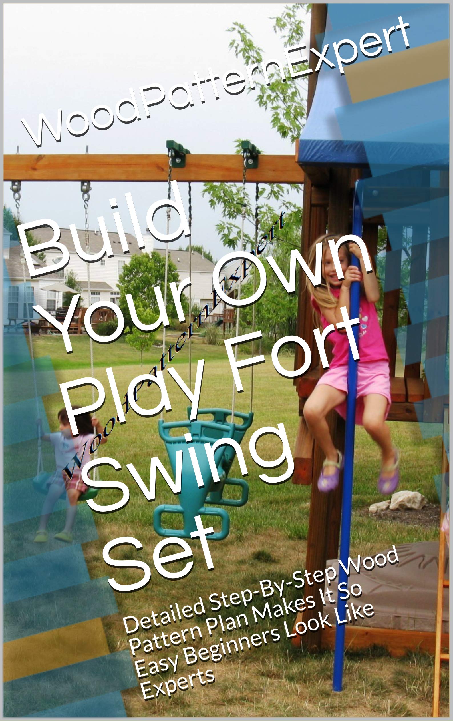 Build Your Own Play Fort Swing Set Detailed StepByStep Wood Pattern Plan Makes It So Easy