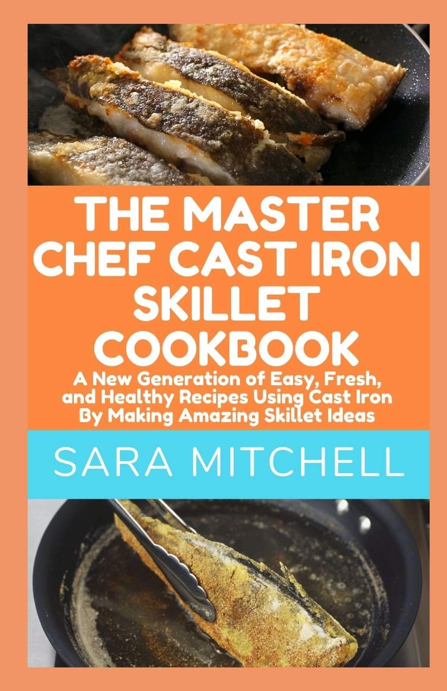 THE MASTER CHEF CAST IRON SKILLET COOKBOOK A New Generation of Easy