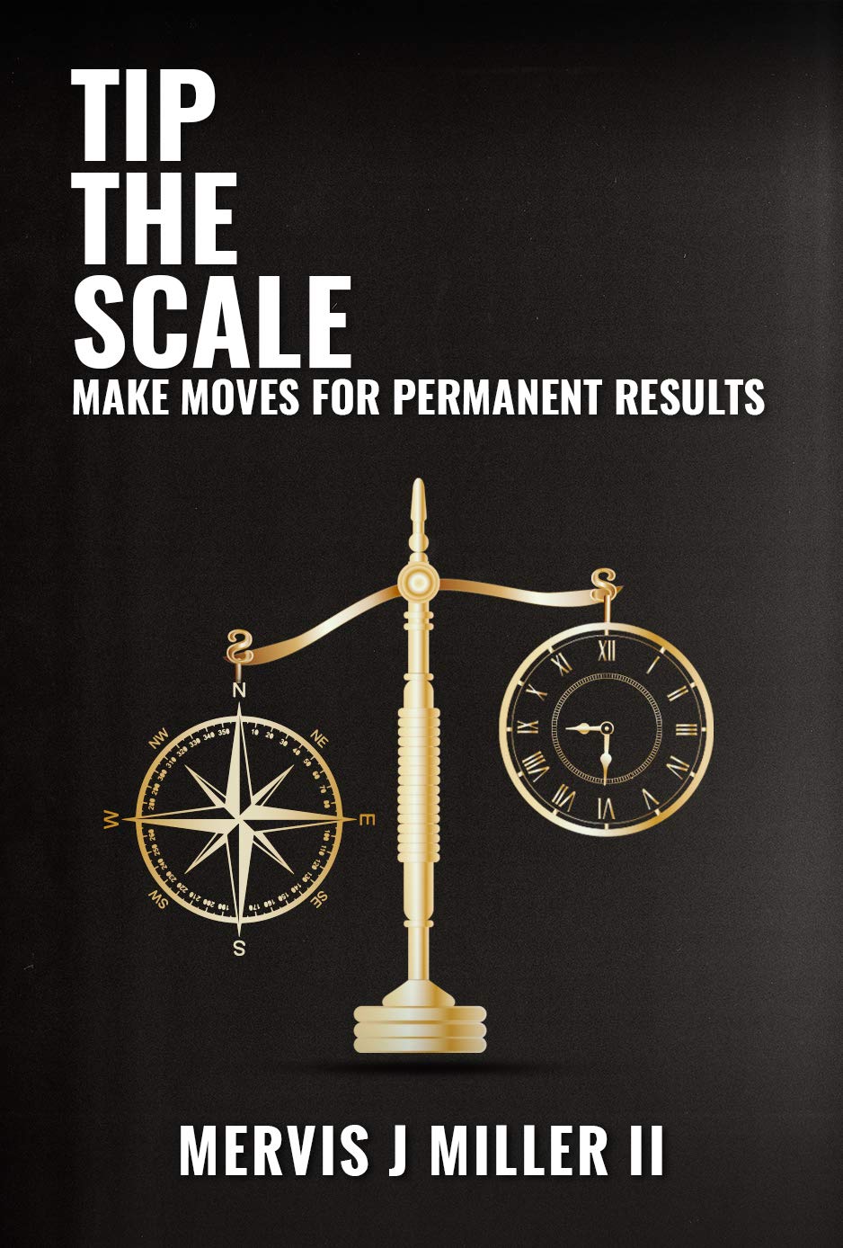 Tip the Scale Make Moves for Permanent Results by Mervis J. Miller II