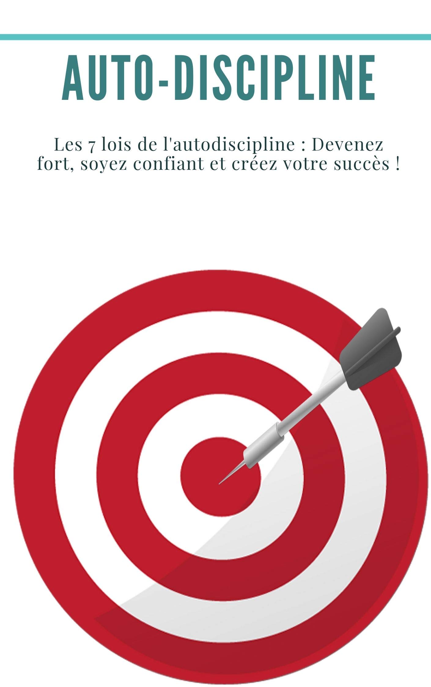 AutoDiscipline Les 7 lois de l'autodiscipline Devenez fort, soyez confiant et créez votre