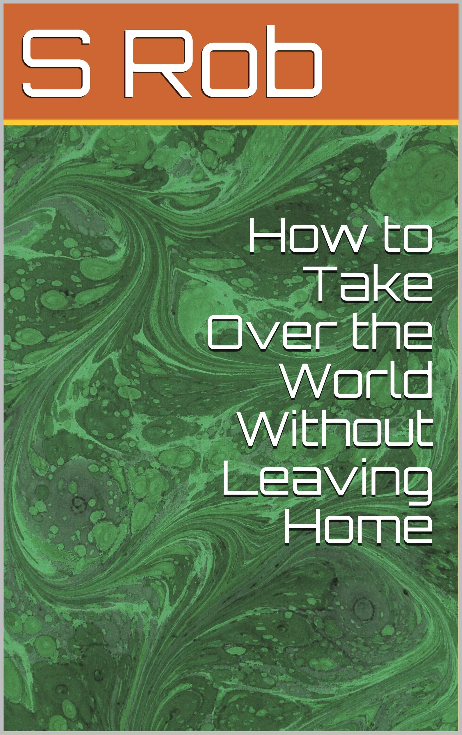 How to Take Over the World Without Leaving Home by S. Rob | Goodreads