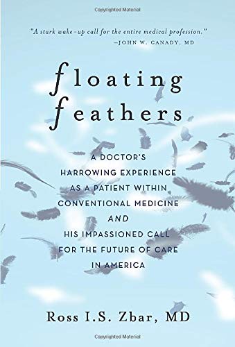 Floating Feathers: A Doctor's Harrowing Experience as a Patient Within Conventional Medicine --- and an Impassioned Call for the Future of Care in America