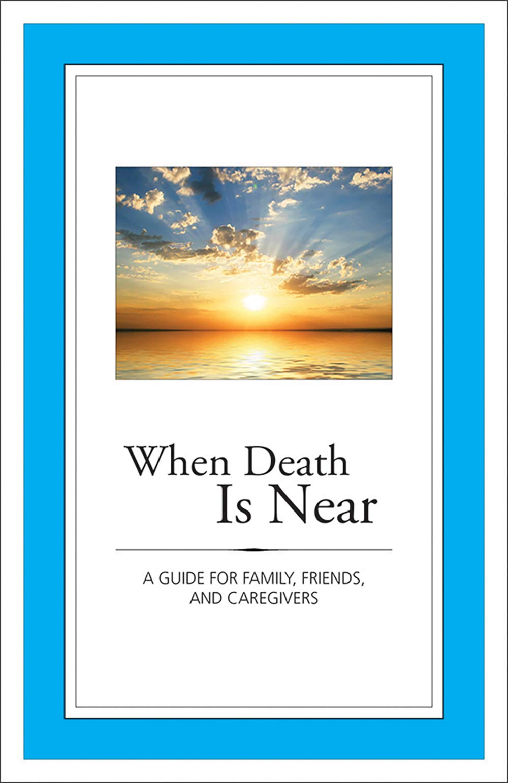 When Death Is Near: A Guide for Family, Friends, and Caregivers