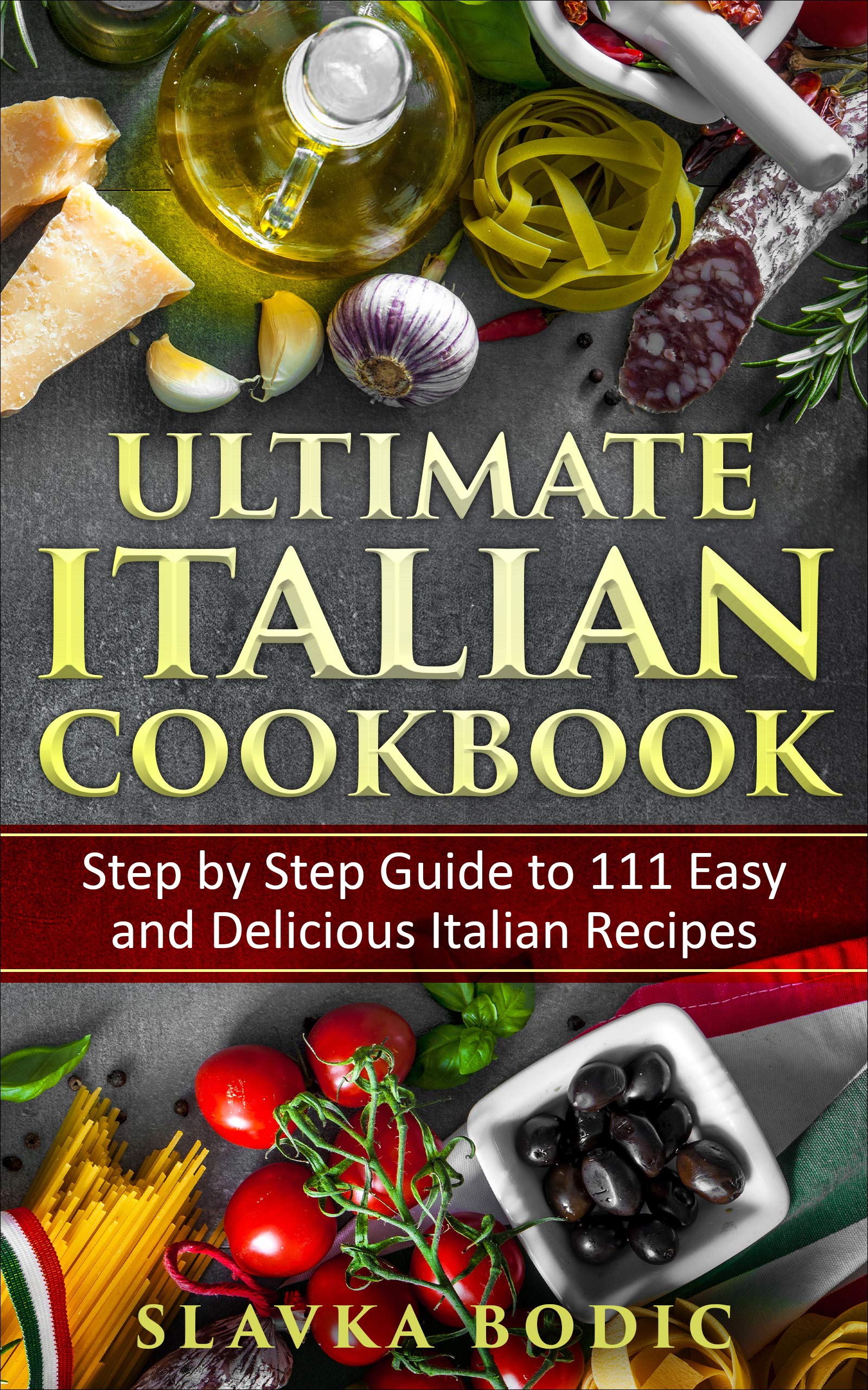 Ultimate Italian Cookbook: Step by Step Guide to 111 Easy and Delicious Italian Recipes