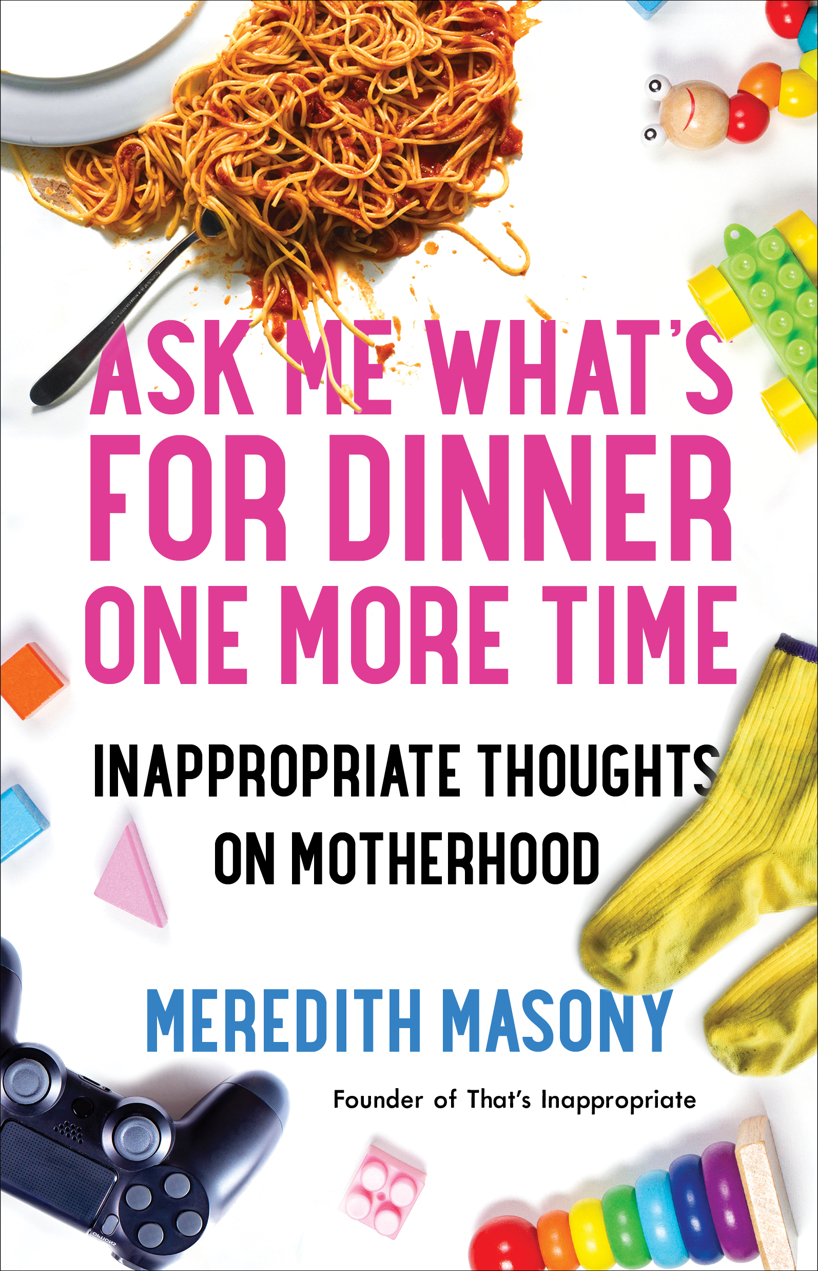 Ask Me What's For Dinner One More Time: Inappropriate Thoughts on Motherhood