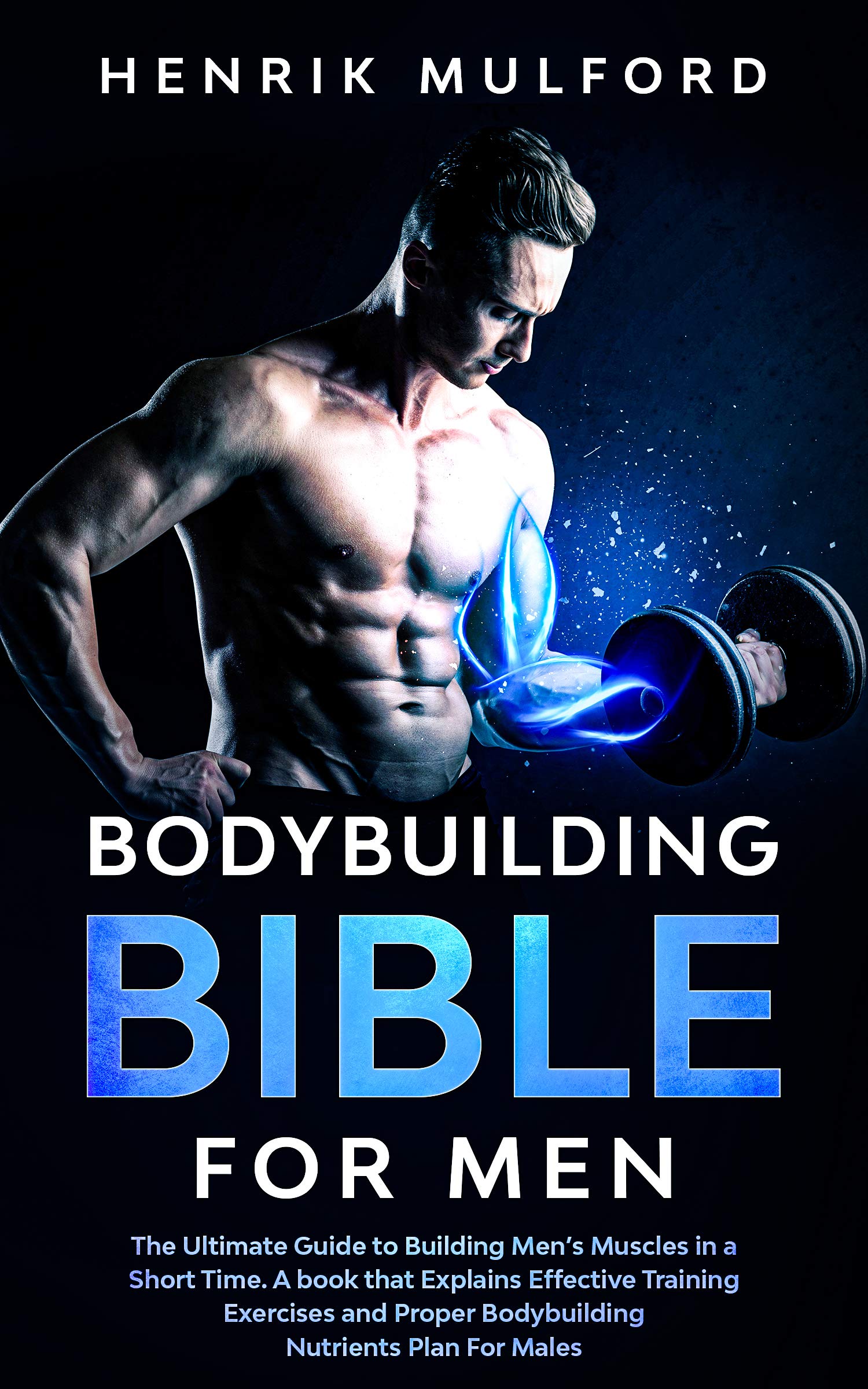 The Bodybuilding Bible for Men The ultimate guidebook to building men