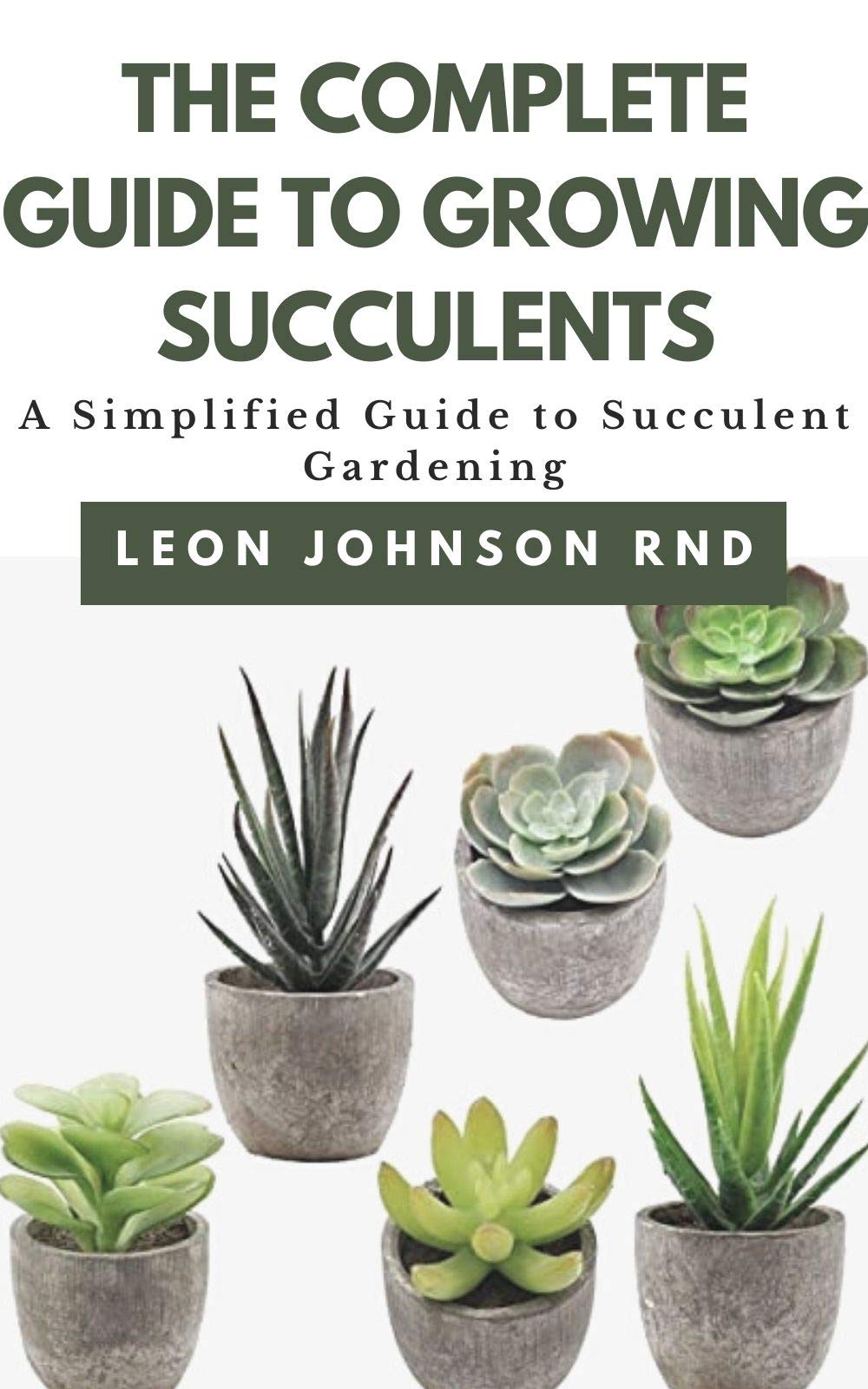 THE COMPLETE GUIDE TO GROWING SUCCULENTS: A Simplified Guide to ...