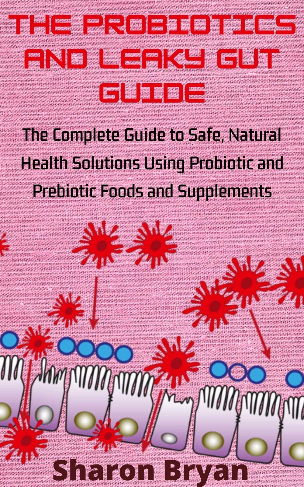THE PROBIOTICS AND LEAKY GUT GUIDE The Complete Guide to Safe, Natural