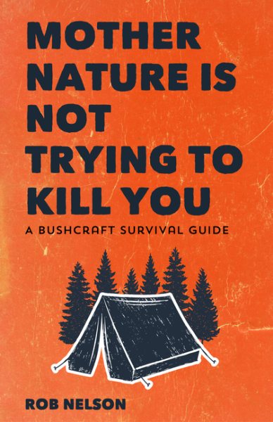 Mother Nature Is Not Trying to Kill You: A Bushcraft Survival Guide
