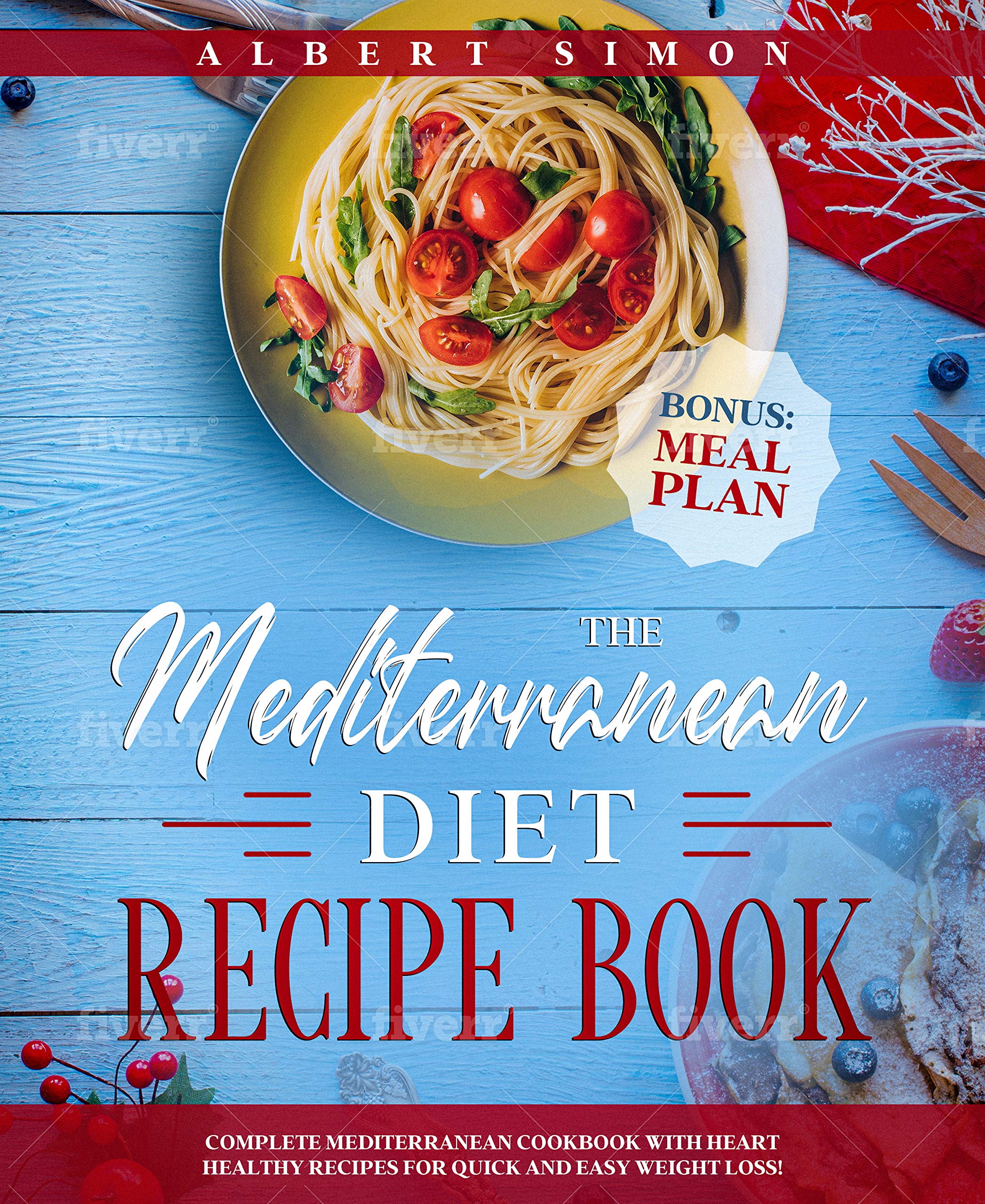 The Mediterranean Diet Recipe Book: Complete Mediterranean Cookbook with Heart Healthy Recipes for Quick and Easy Weight Loss! Bonus: Meal Plan!