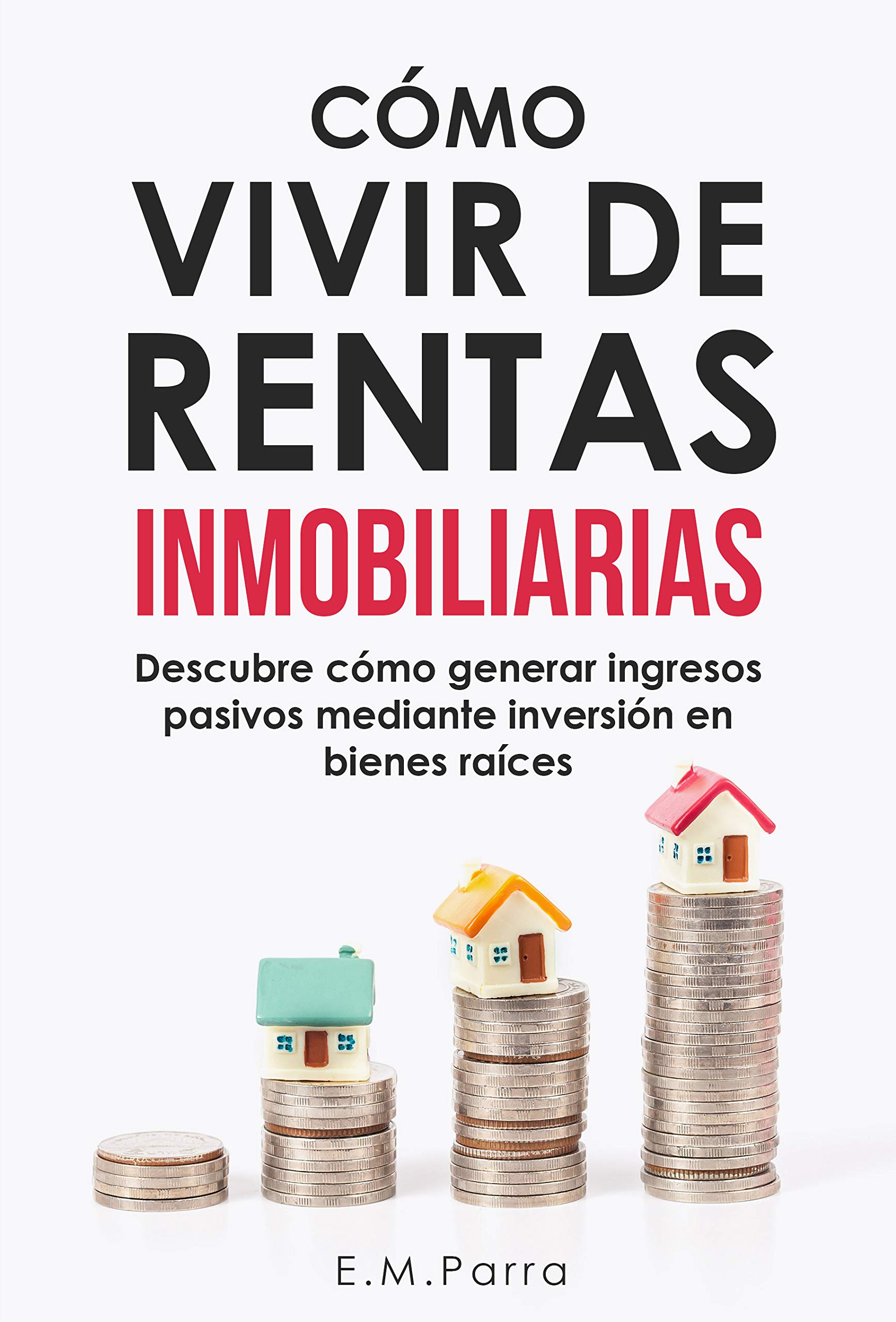 CÓMO VIVIR DE RENTAS INMOBILIARIAS: Descubre cómo generar ingresos pasivos mediante inversión en bienes raíces