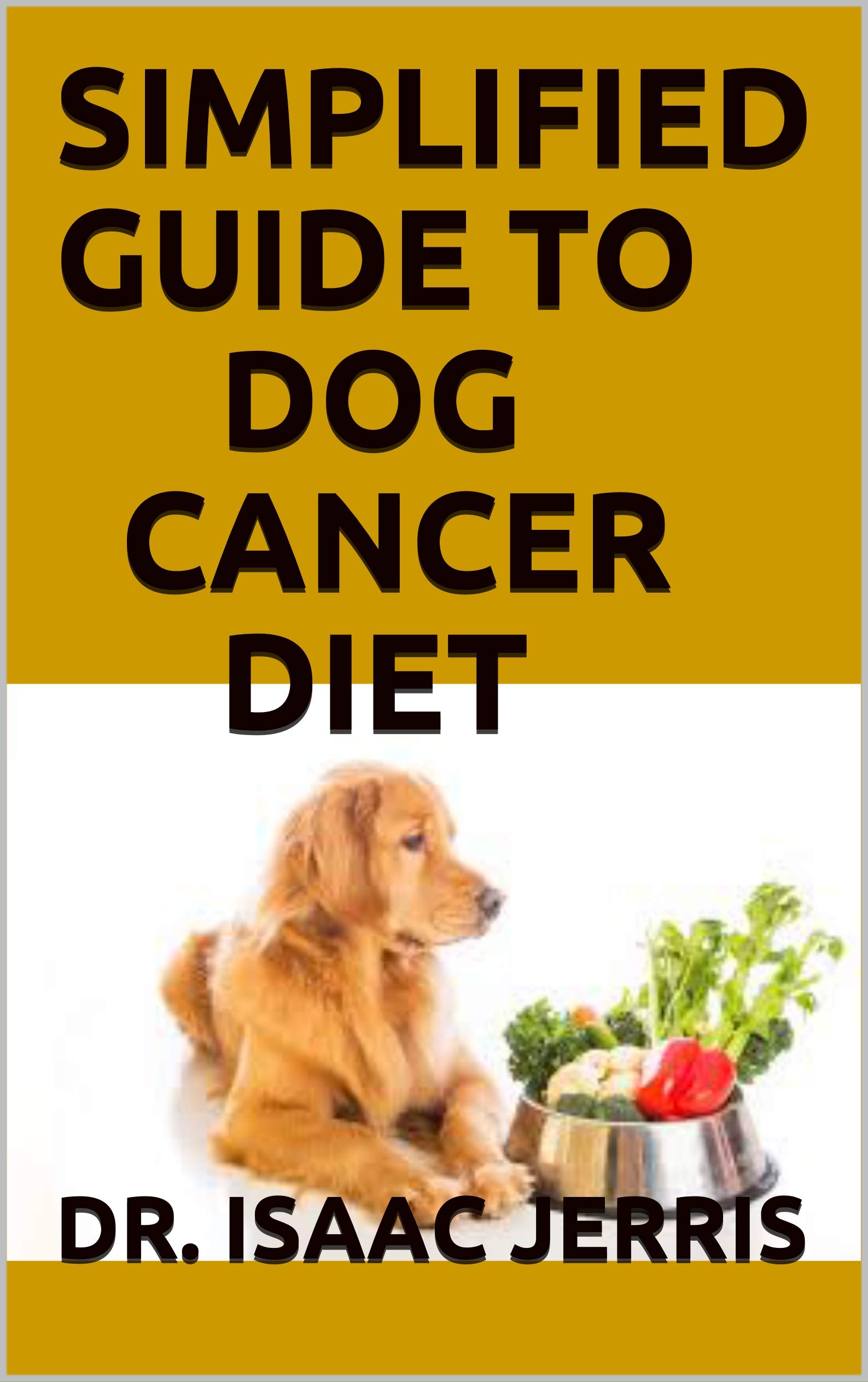SIMPLIFIED GUIDE TO DOG CANCER DIET : THE SURVIVAL GUIDE INCLUDING ...