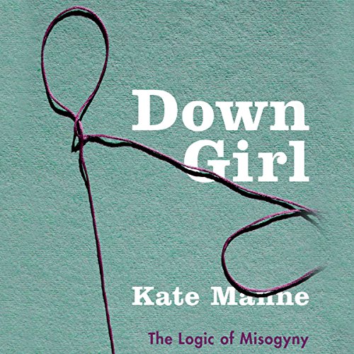 Down Girl: The Logic of Misogyny