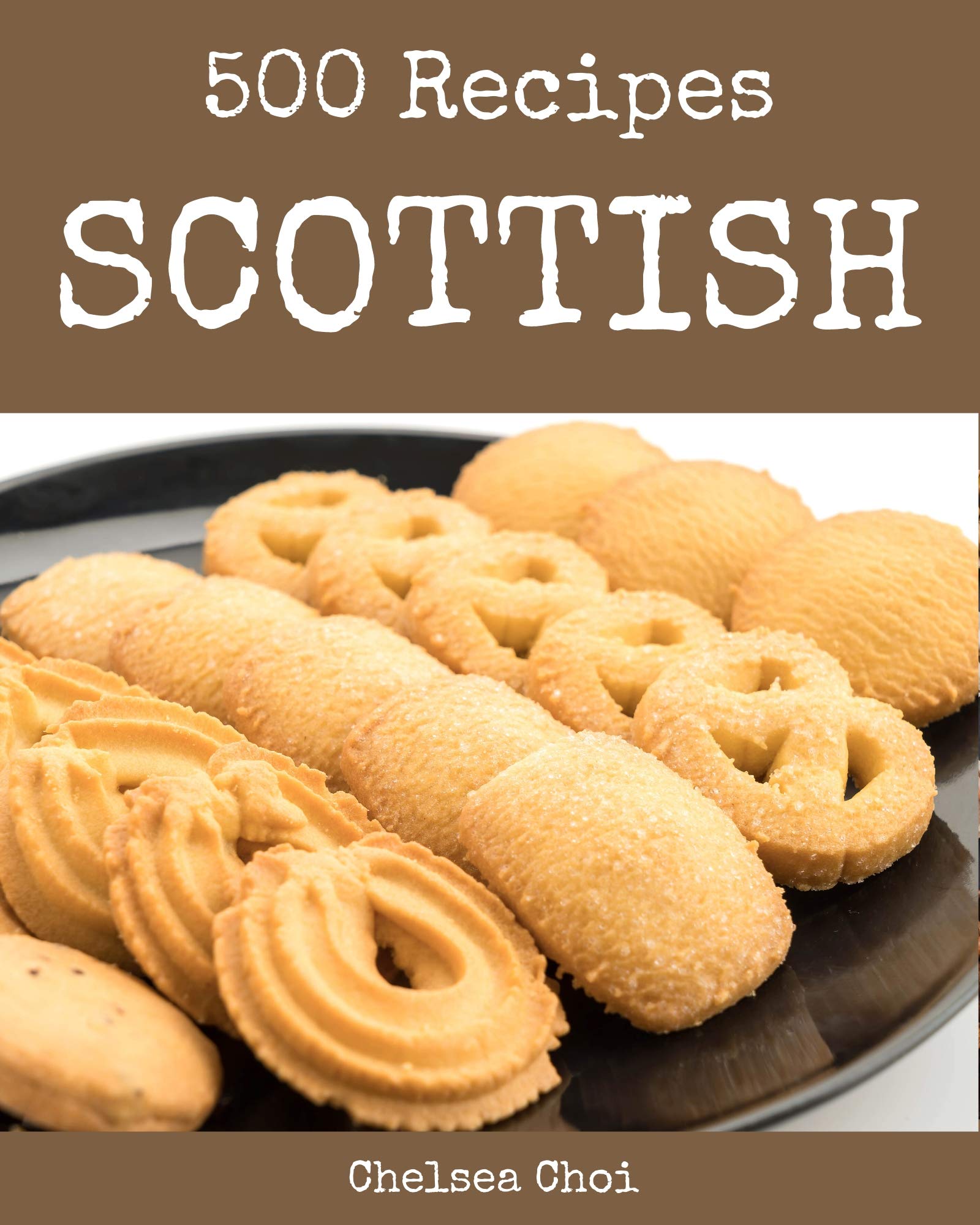 500 Scottish Recipes The Best Scottish Cookbook On Earth By Chelsea 