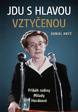 Jdu s hlavou vztyčenou: Příběh rodiny Milady Horákové