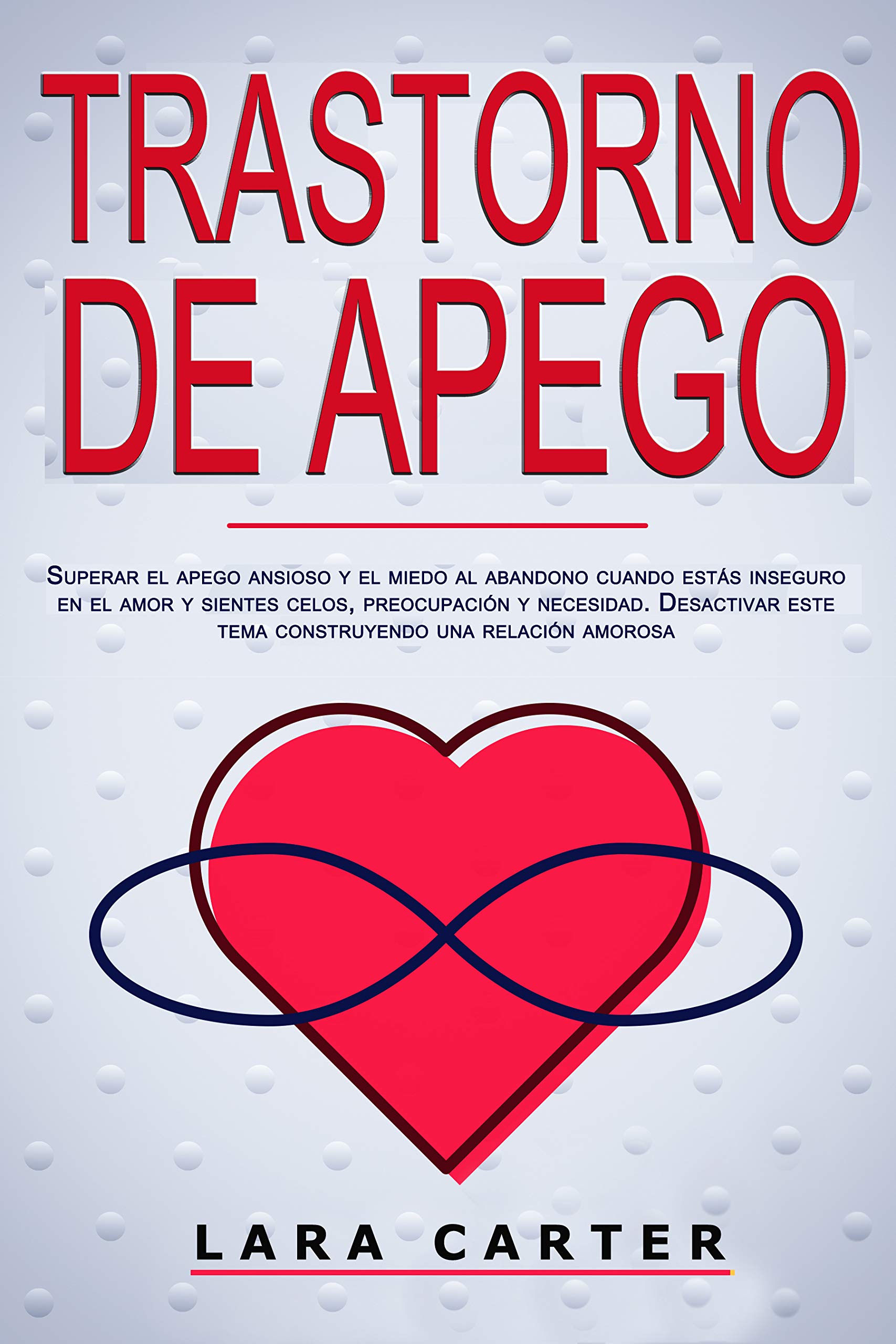 TRASTORNO DE APEGO: Superar el apego ansioso y el miedo al abandono cuando estás inseguro en el amor y sientes celos, preocupación y necesidad. Desactivar ... una relación amorosa