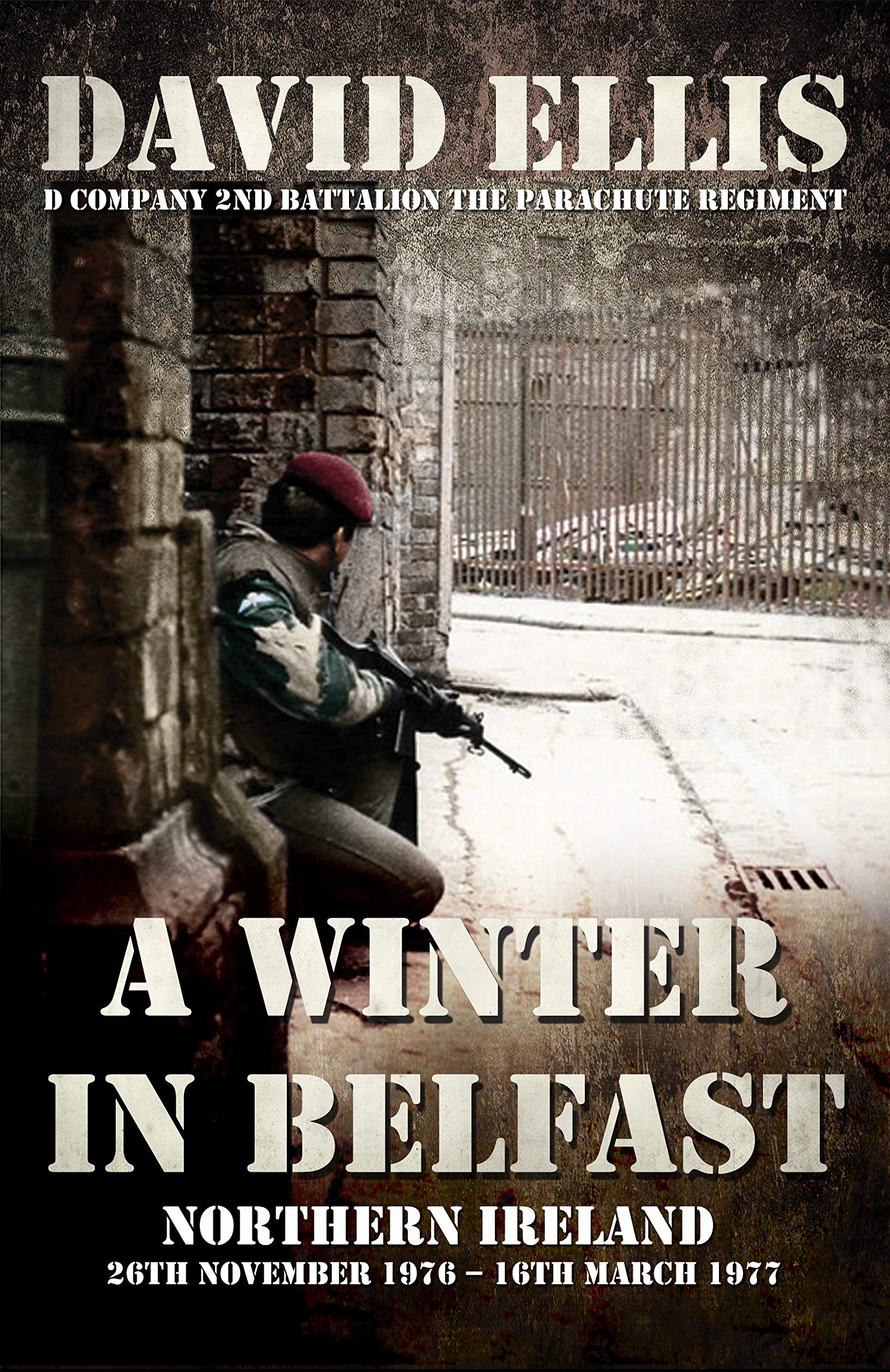 A Winter in Belfast: Northern Ireland 26th November 1976 – 16th March 1977: D Company 2nd Battalion The Parachute Regiment