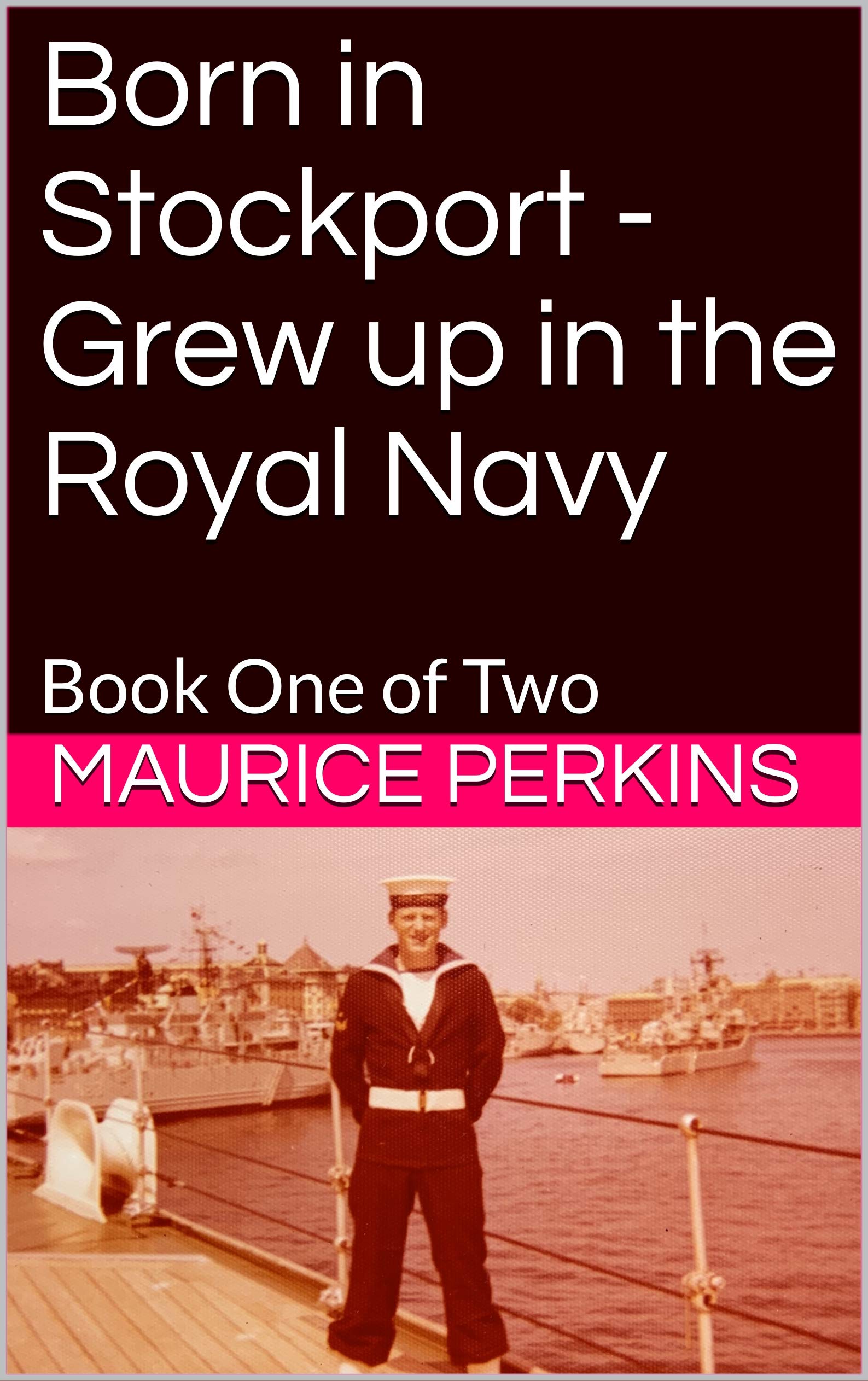 Born in Stockport - Grew up in the Royal Navy: Book One