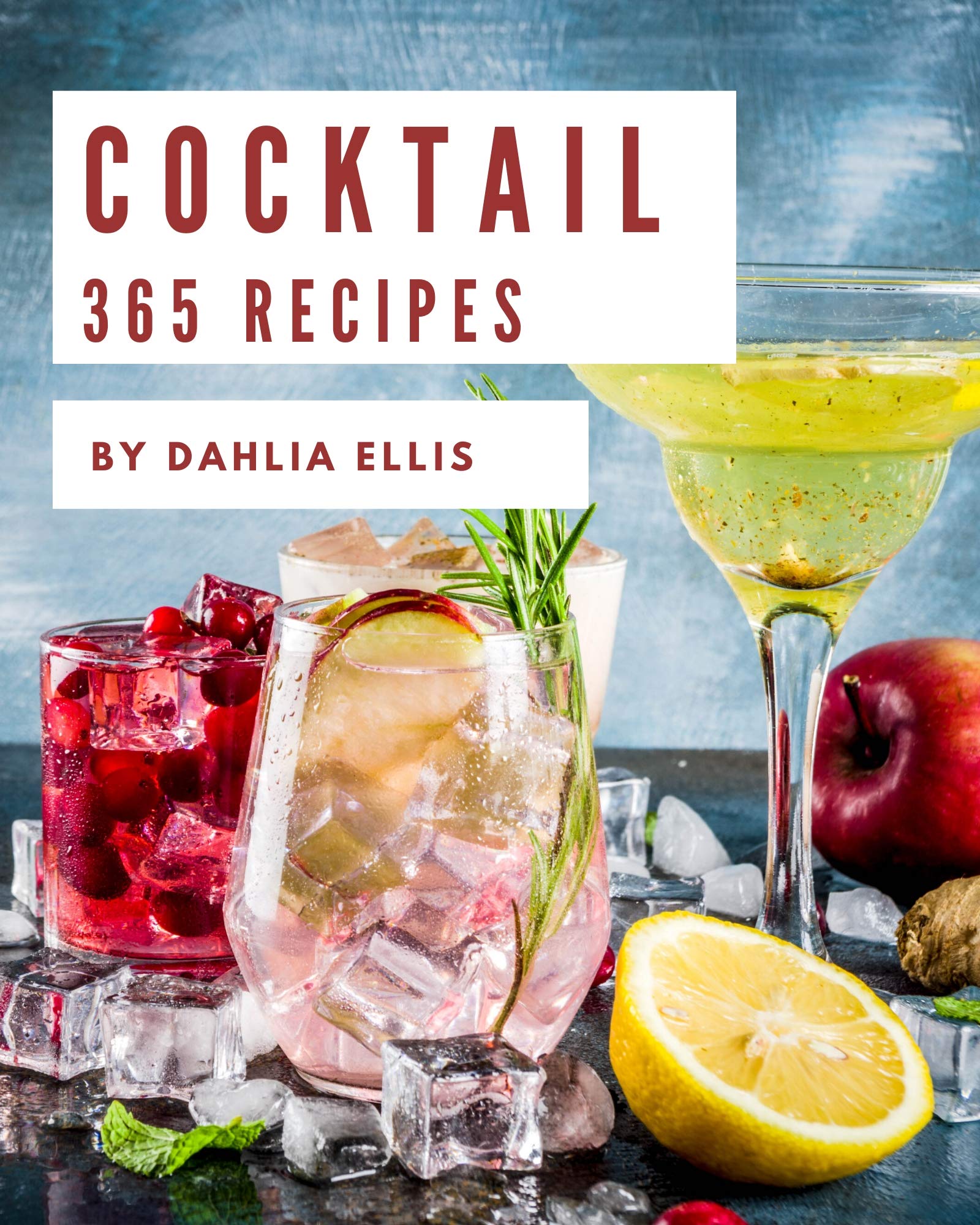365 Cocktail Recipes Greatest Cocktail Cookbook of All Time by Dahlia