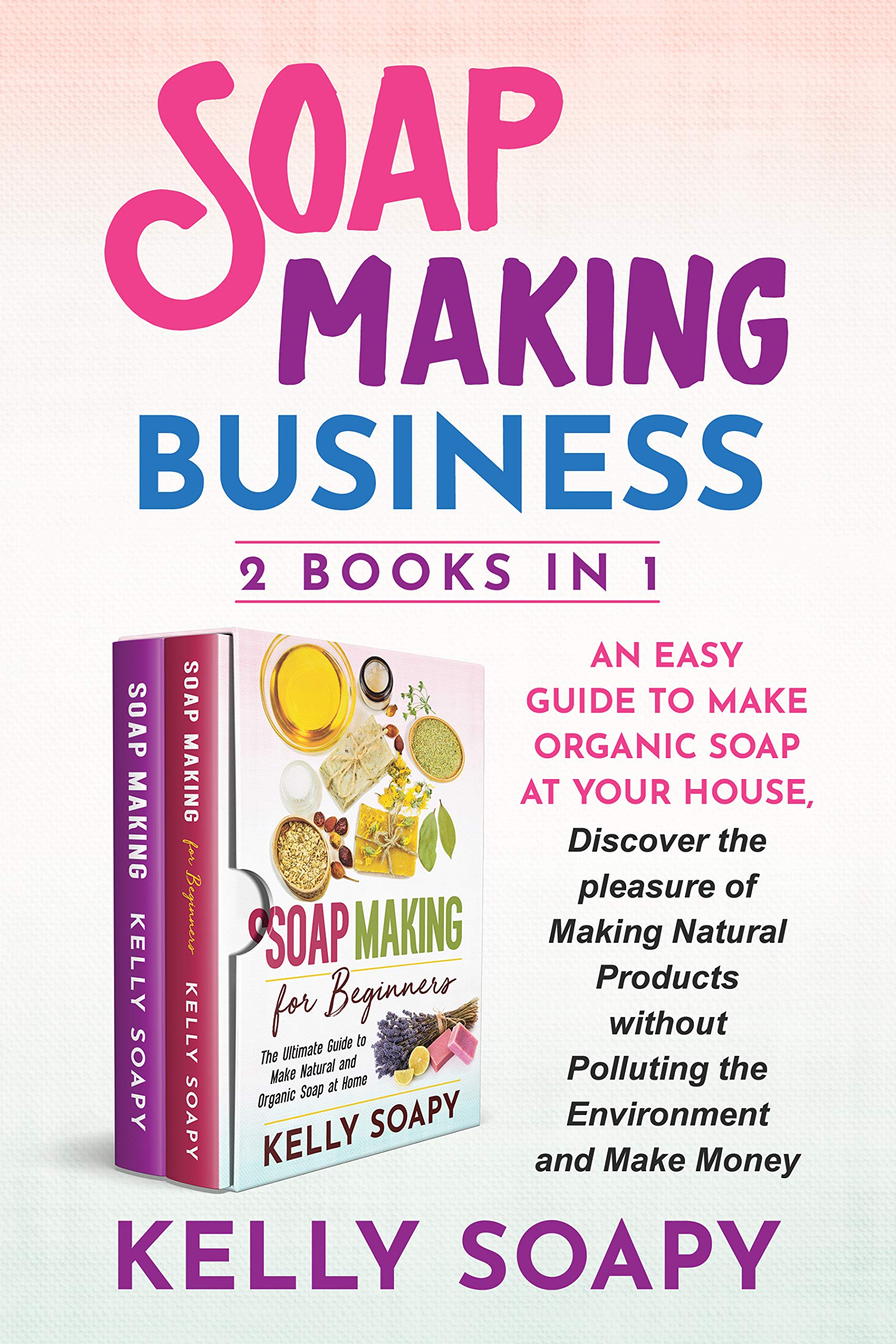 Soap Making Business (2 Books in 1) An easy Guide to Make Organic Soap