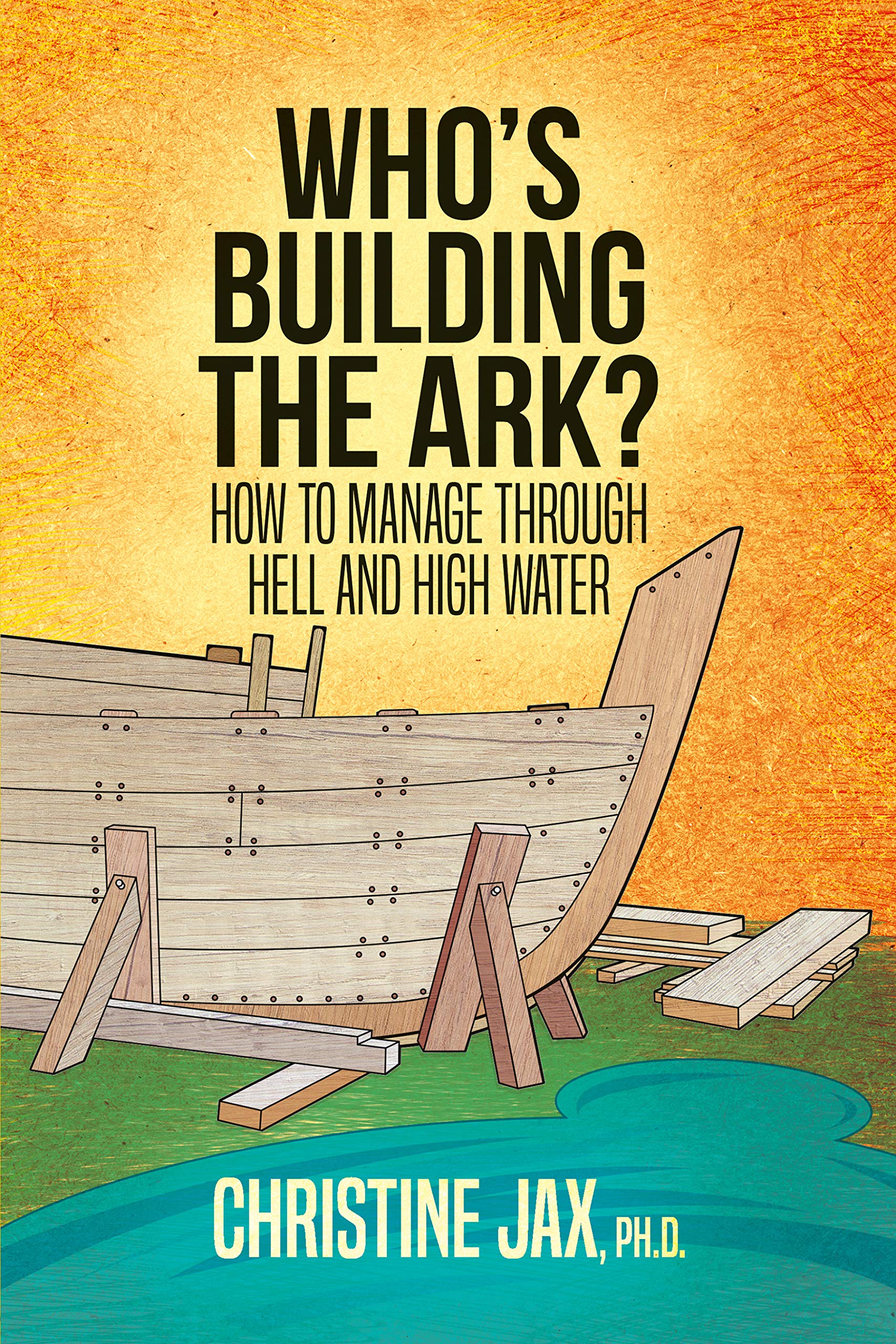 Who's Building the Ark?: How to Manage Through Hell and High Water
