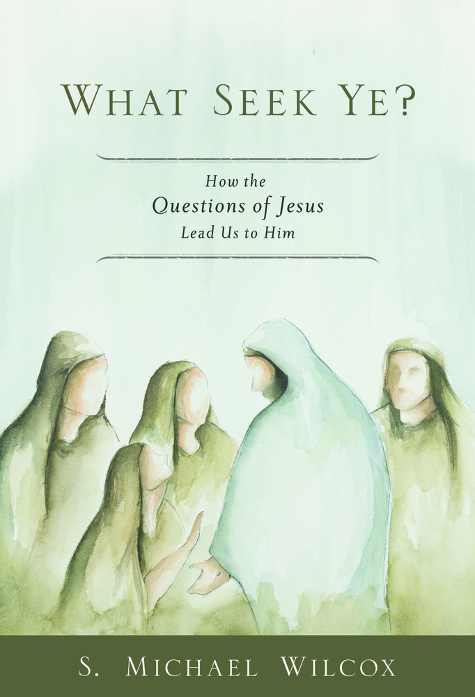 What Seek Ye? How the Questions of Jesus Lead Us to Him