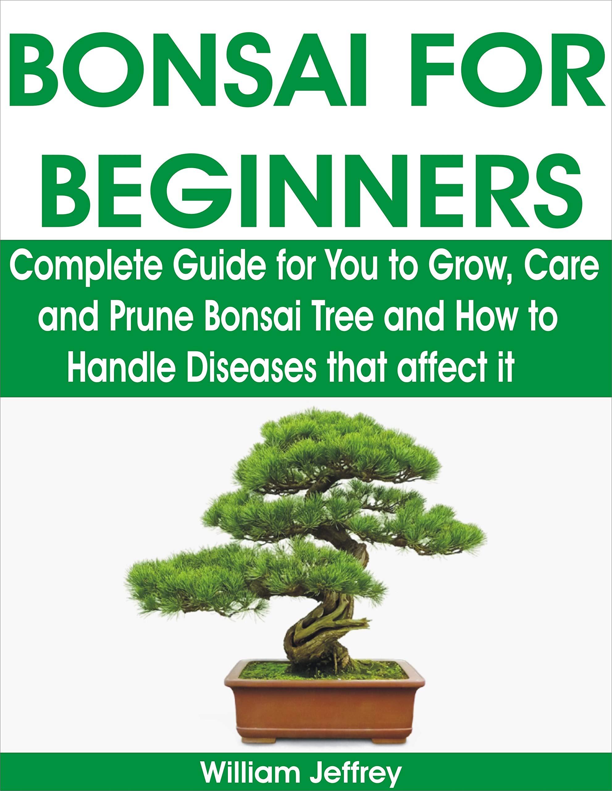 BONSAI FOR BEGINNERS Complete Guide for You to Grow, Care and Prune Bonsai Tree and How to