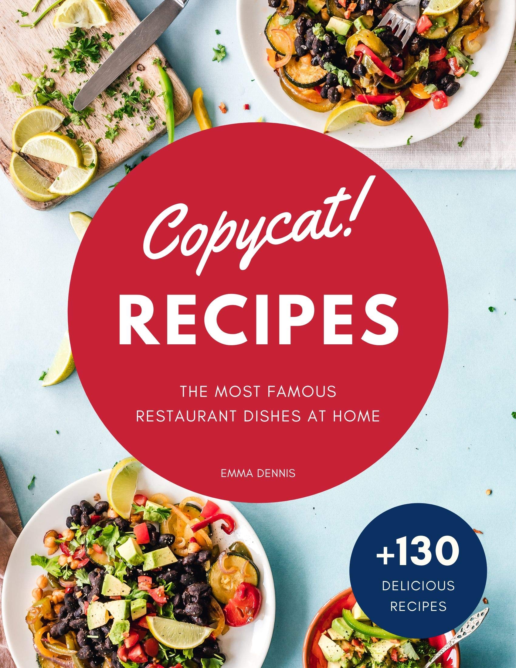 Copycat Recipes: +130 Step-by-Step Recipes to cook the most famous restaurant dishes at home, save money and dramatically improve your cooking skills.
