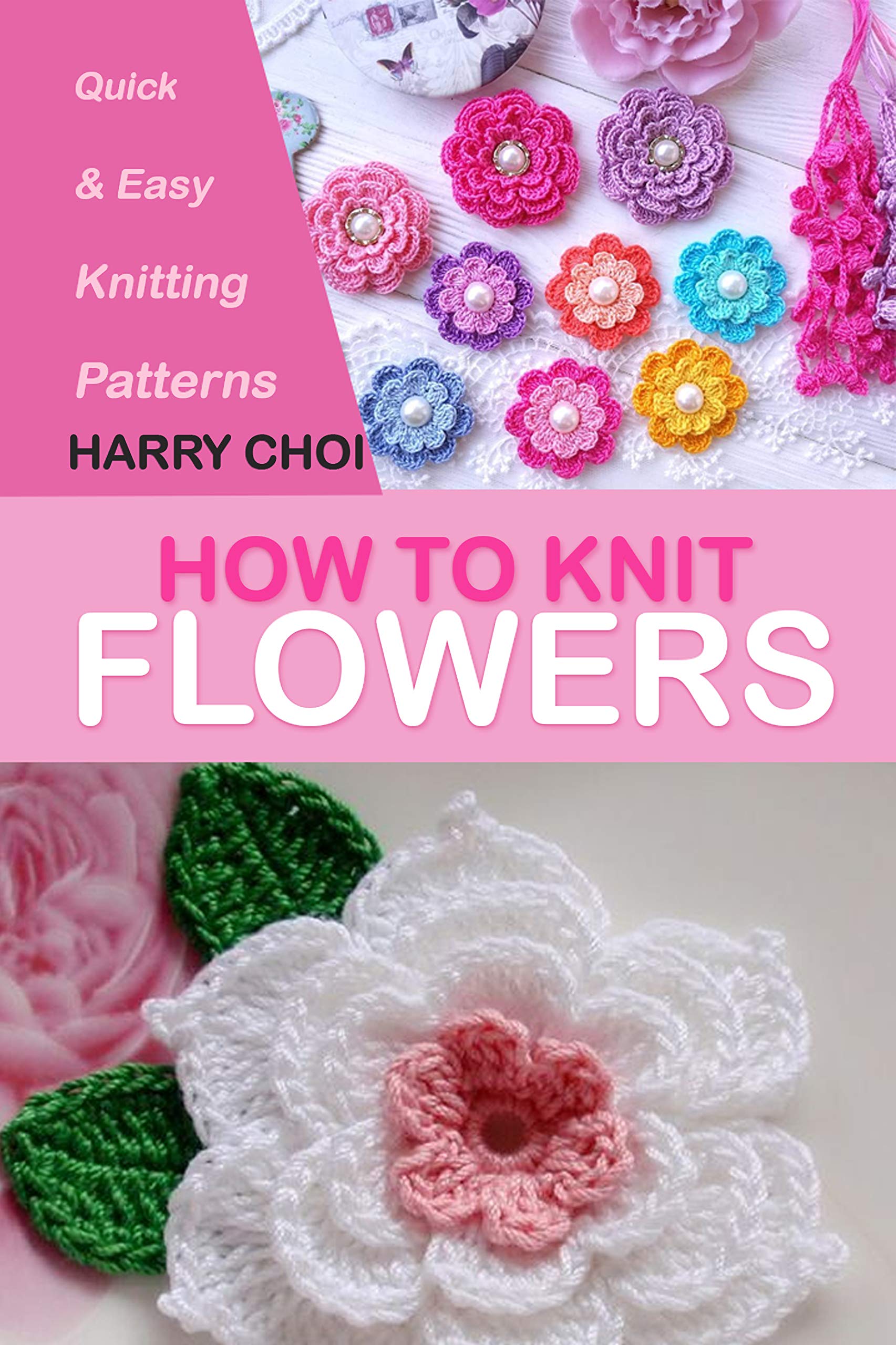 How to Knit Flowers Quick & Easy Knitting Patterns by Harry Choi Goodreads