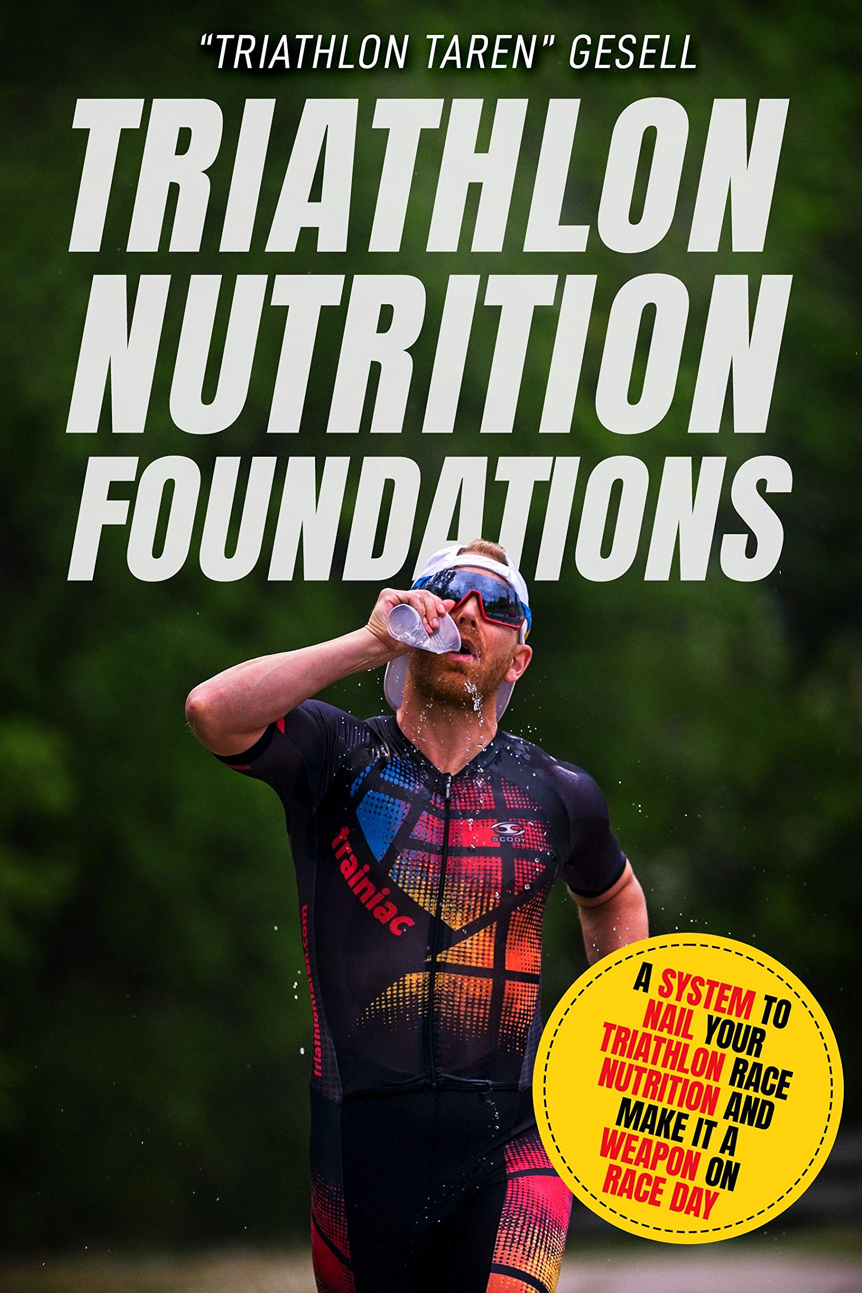 Triathlon Nutrition Foundations: A System to Nail your Triathlon Race Nutrition and Make It a Weapon on Race Day