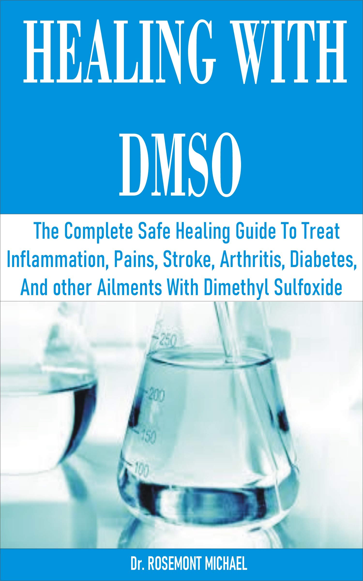 HEALING WITH DMSO: The Complete Safe Healing Guide To Treat Inflammation, Pains, Stroke, Arthritis, Diabetes, and other Ailments With Dimethyl Sulfoxide