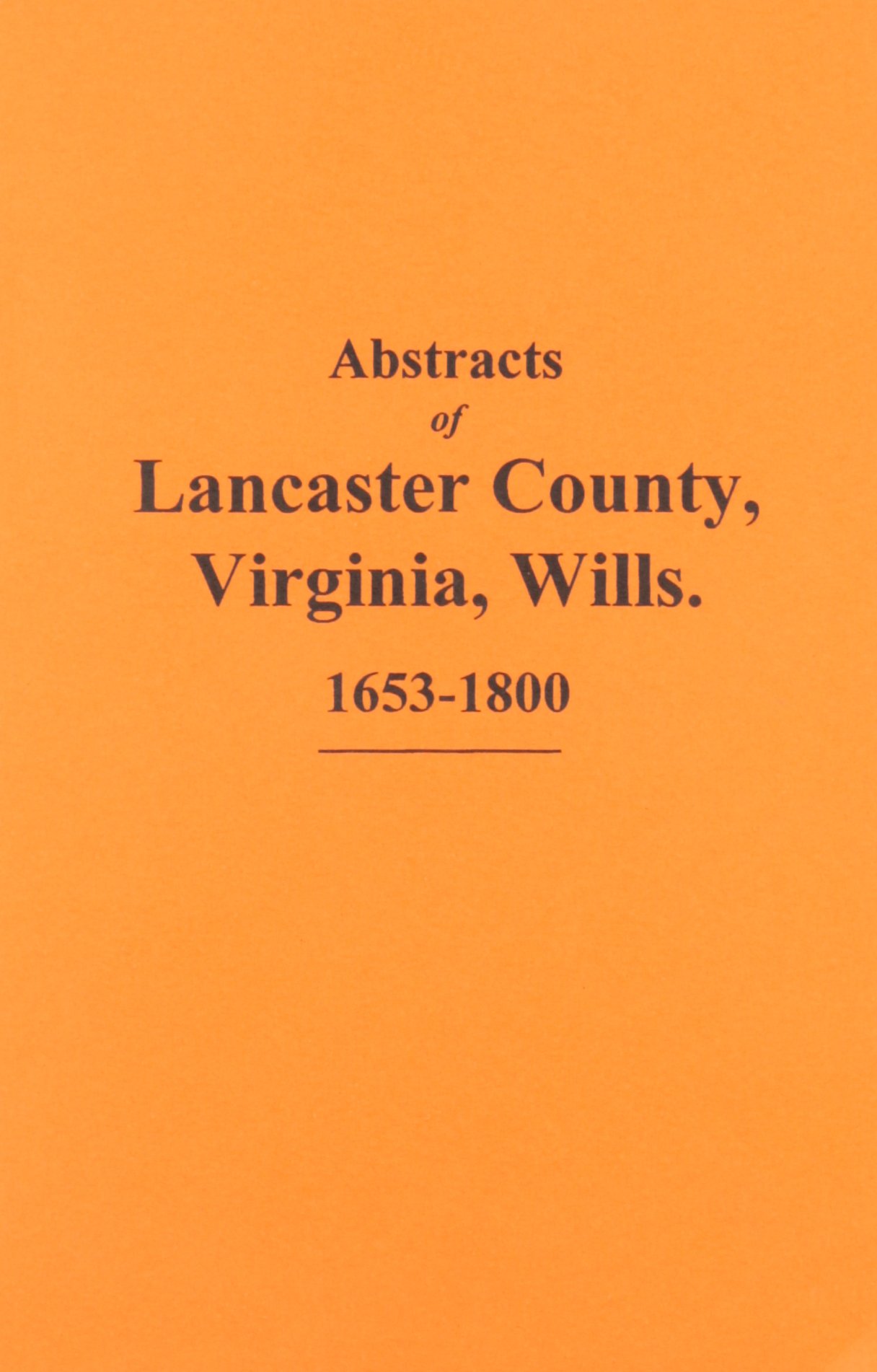 Lancaster County, VA. Wills, 16531800, Abstracts of. by Ida J. Lee
