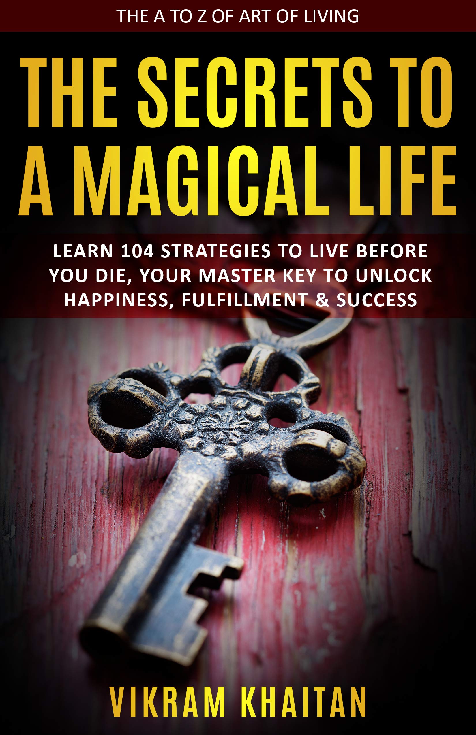 THE SECRETS TO A MAGICAL LIFE Learn 104 Strategies To Live Before You